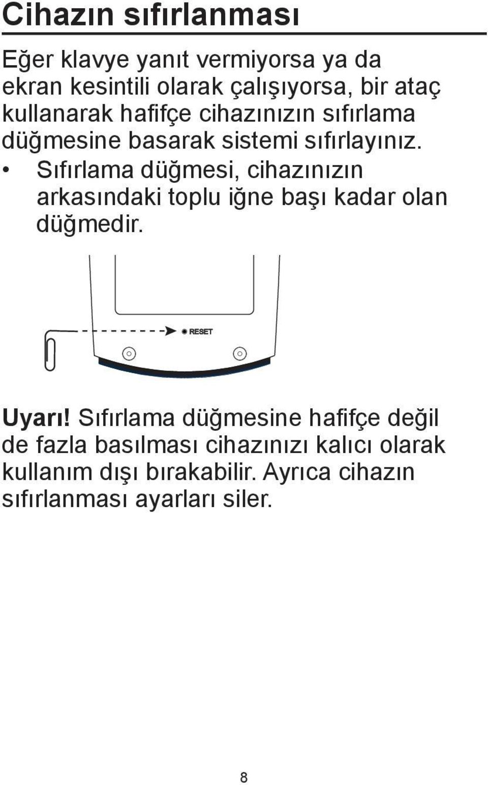 Sıfırlama düğmesi, cihazınızın arkasındaki toplu iğne başı kadar olan düğmedir. Uyarı!