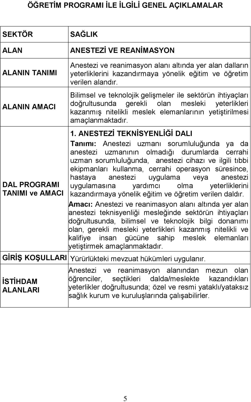 Bilimsel ve teknolojik geliģmeler ile sektörün ihtiyaçları doğrultusunda gerekli olan mesleki yeterlikleri kazanmıģ nitelikli meslek elemanlarının yetiģtirilmesi amaçlanmaktadır. 1.