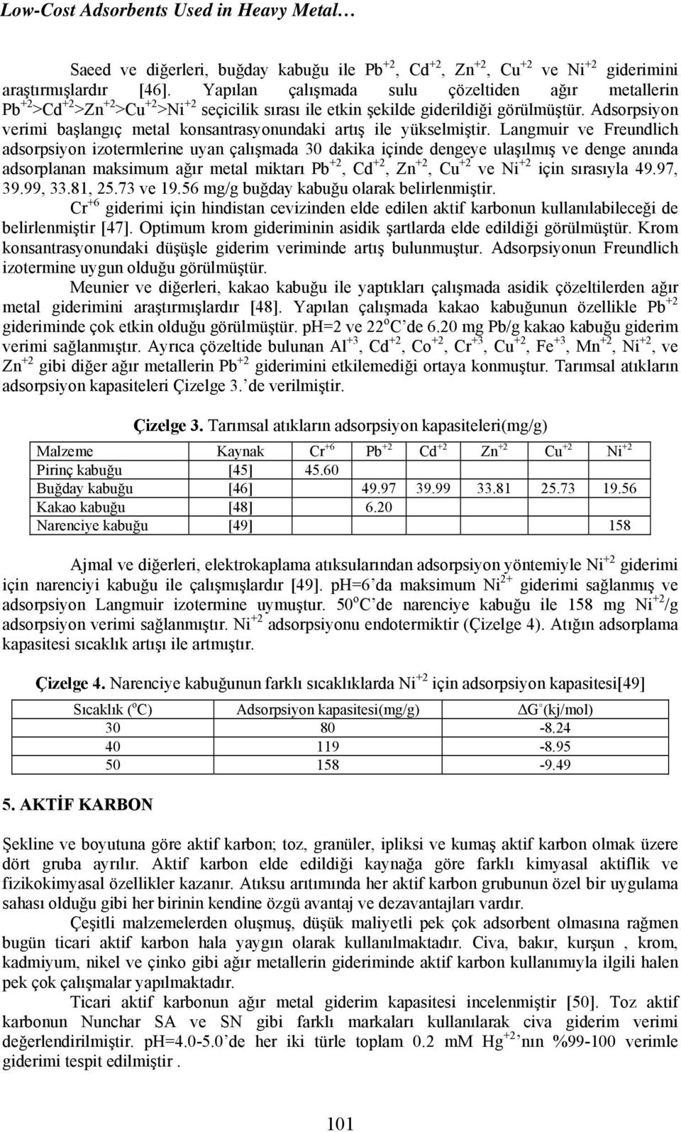 Adsorpsiyon verimi başlangıç metal konsantrasyonundaki artış ile yükselmiştir.