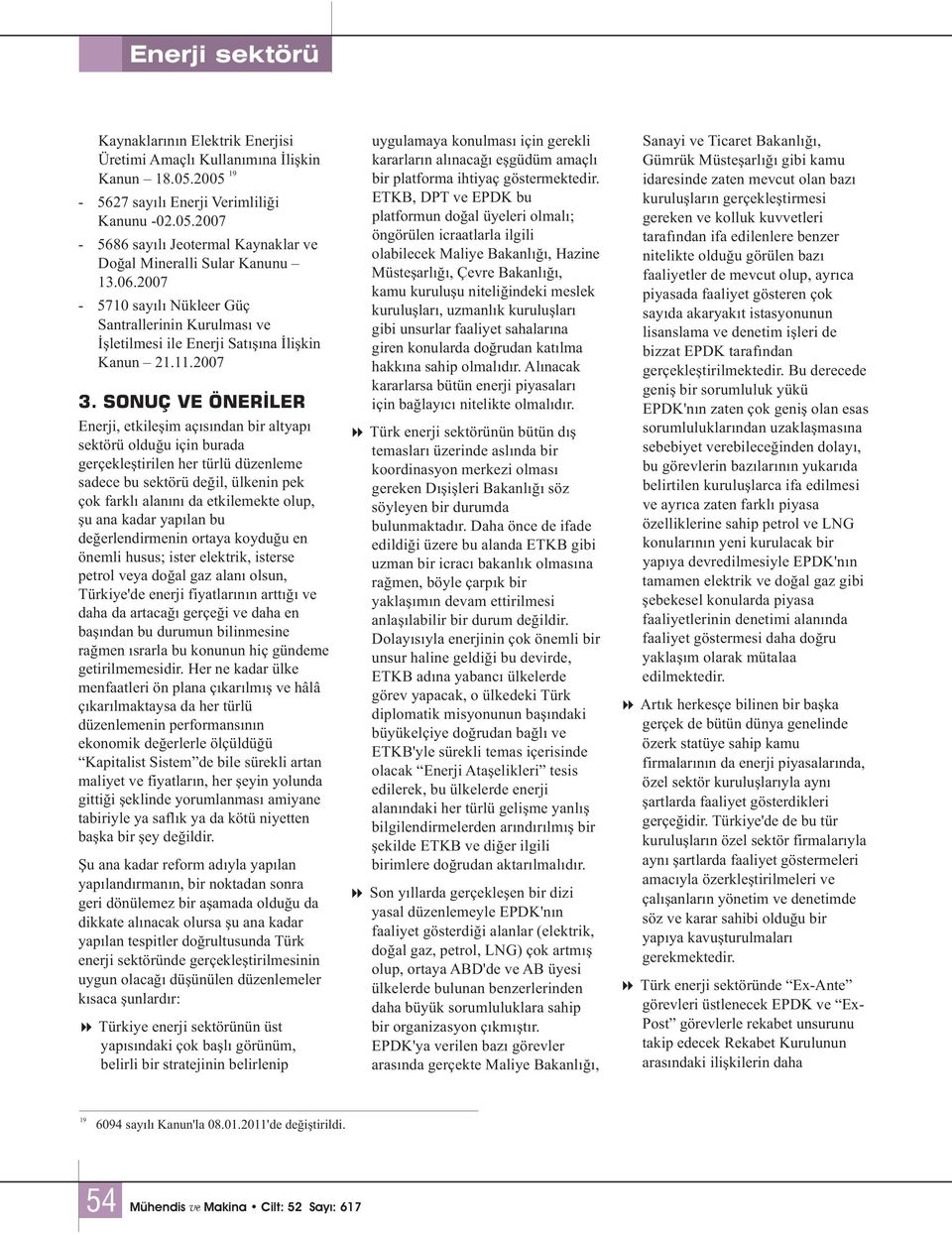 2005 bir platforma ihtiyaç göstermektedir. idaresinde zaten mevcut olan bazý - 5627 sayýlý Enerji Verimliliði ETKB, DPT ve EPDK bu kuruluþlarýn gerçekleþtirmesi Kanunu -02.05.2007 platformun doðal