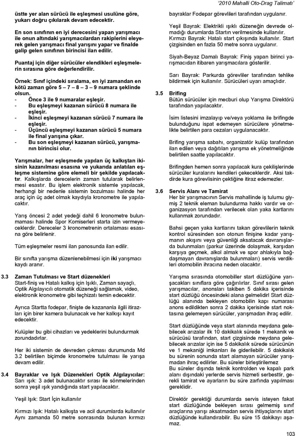 Puantaj için diğer sürücüler elendikleri eşleşmelerin sırasına göre değerlendirilir. Örnek: Sınıf içindeki sıralama, en iyi zamandan en kötü zaman göre 5 7 8 3 9 numara şeklinde olsun.