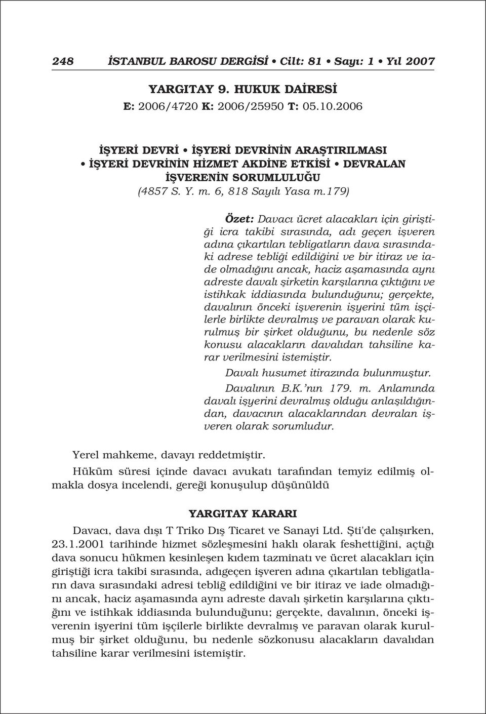 179) Özet: Davac ücret alacaklar için giriflti- i icra takibi s ras nda, ad geçen iflveren ad na ç kart lan tebligatlar n dava s ras ndaki adrese tebli i edildi ini ve bir itiraz ve iade olmad n