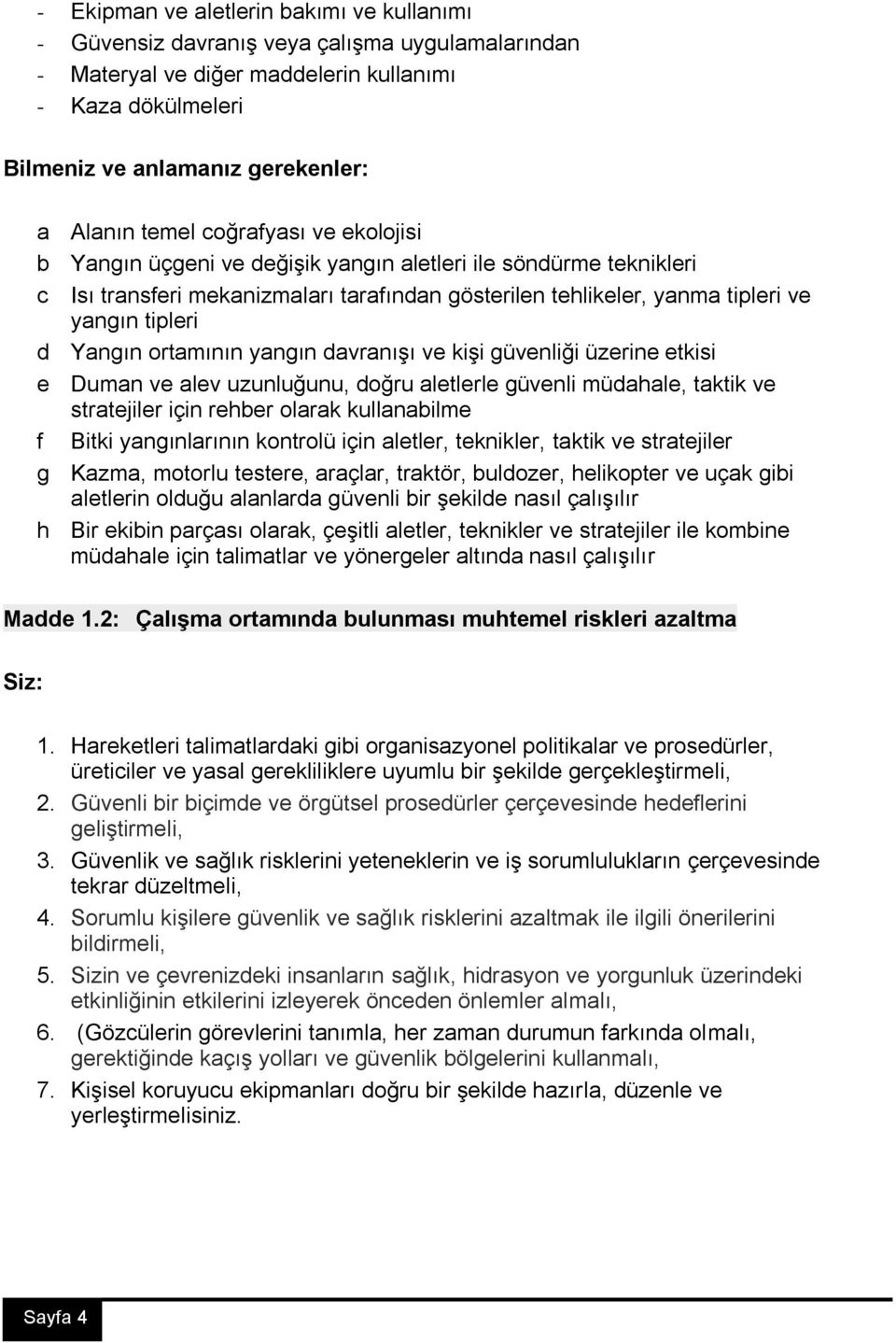 Yangın ortamının yangın davranışı ve kişi güvenliği üzerine etkisi e Duman ve alev uzunluğunu, doğru aletlerle güvenli müdahale, taktik ve stratejiler için rehber olarak kullanabilme f Bitki