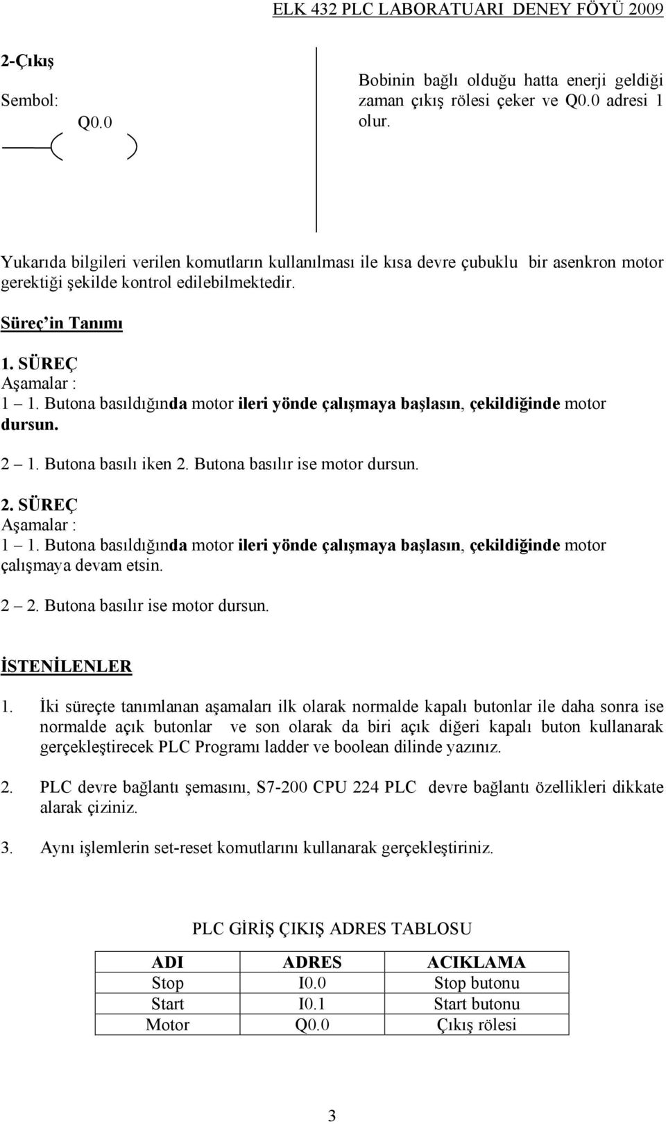 Butona basıldığında motor ileri yönde çalışmaya başlasın, çekildiğinde motor dursun. 2 1. Butona basılı iken 2. Butona basılır ise motor dursun. 2. SÜREÇ Aşamalar : 1 1.