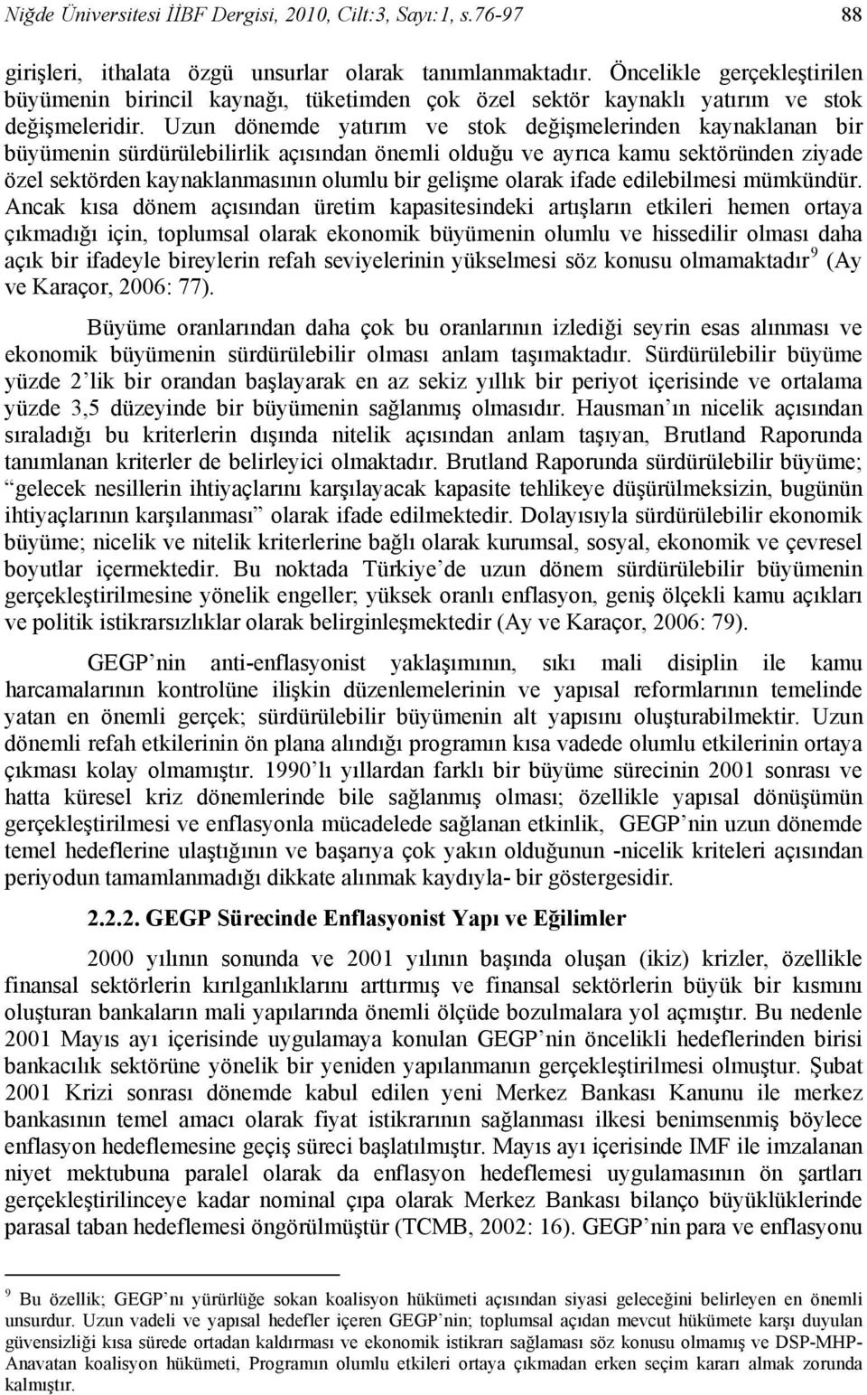 Uzun dönemde yatırım ve stok değişmelerinden kaynaklanan bir büyümenin sürdürülebilirlik açısından önemli olduğu ve ayrıca kamu sektöründen ziyade özel sektörden kaynaklanmasının olumlu bir gelişme