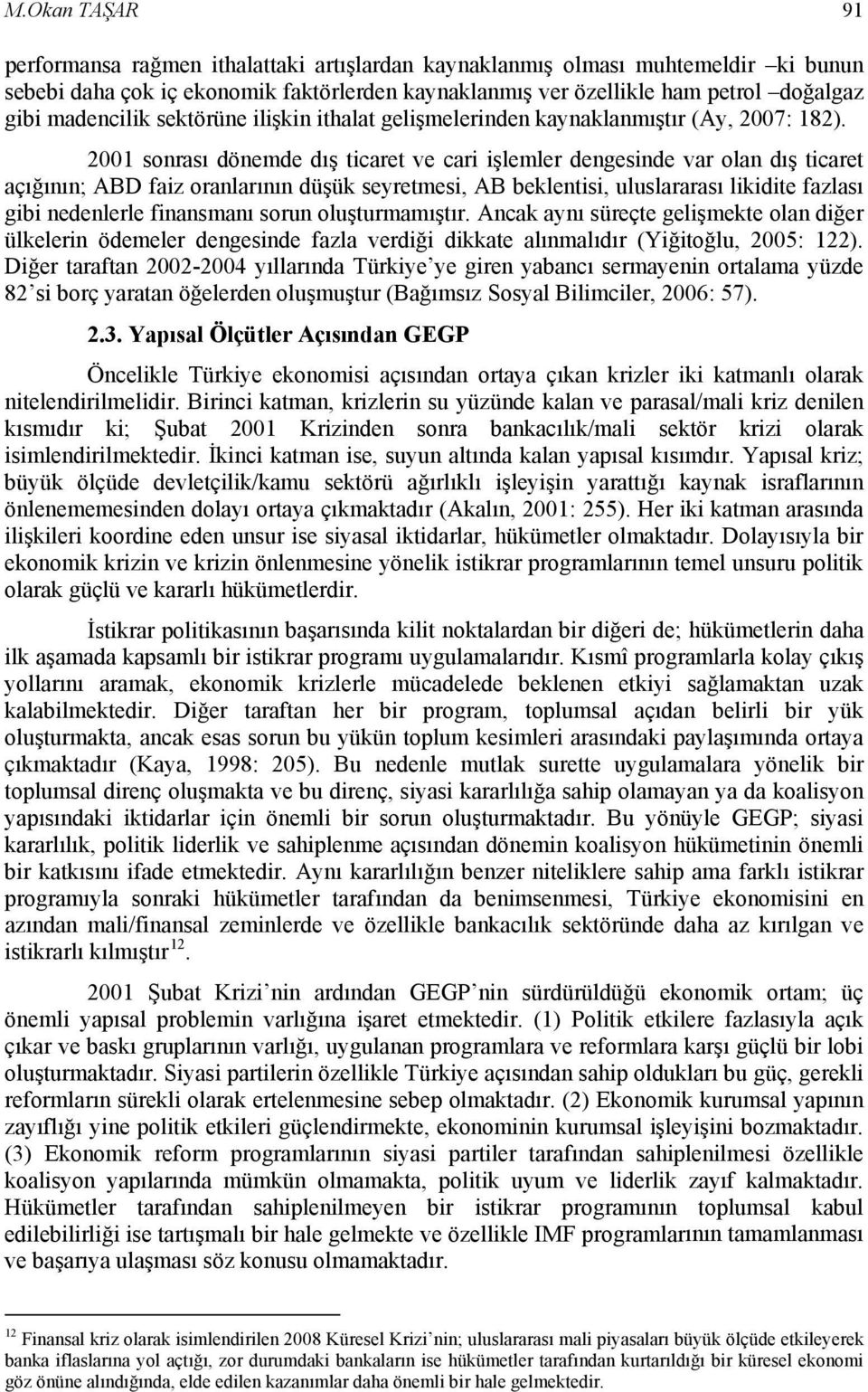 2001 sonrası dönemde dış ticaret ve cari işlemler dengesinde var olan dış ticaret açığının; ABD faiz oranlarının düşük seyretmesi, AB beklentisi, uluslararası likidite fazlası gibi nedenlerle