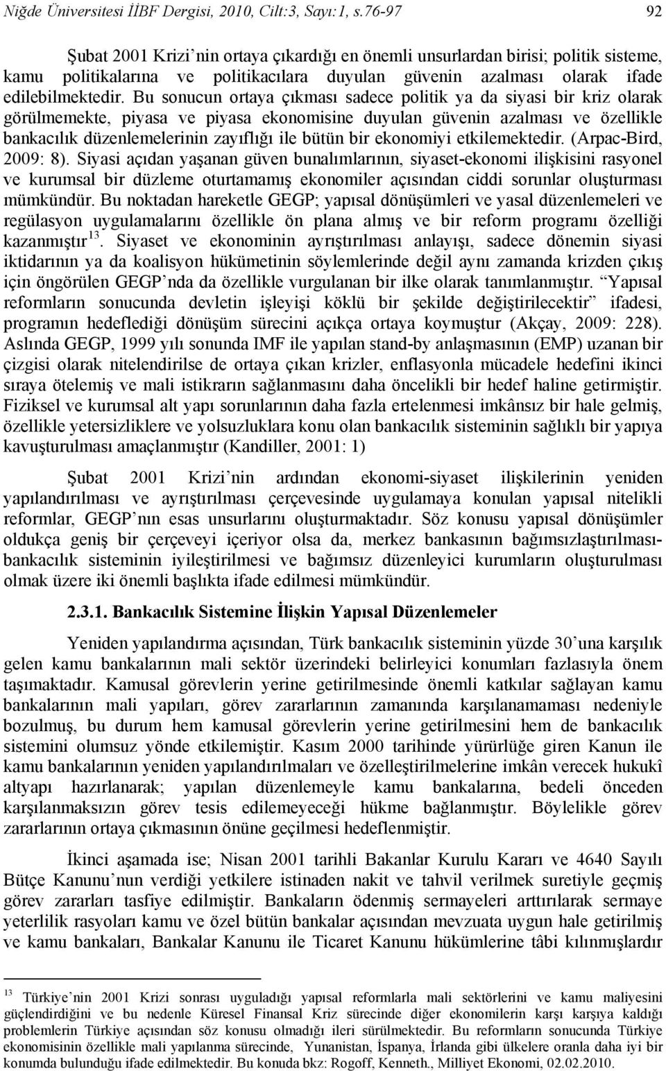 Bu sonucun ortaya çıkması sadece politik ya da siyasi bir kriz olarak görülmemekte, piyasa ve piyasa ekonomisine duyulan güvenin azalması ve özellikle bankacılık düzenlemelerinin zayıflığı ile bütün