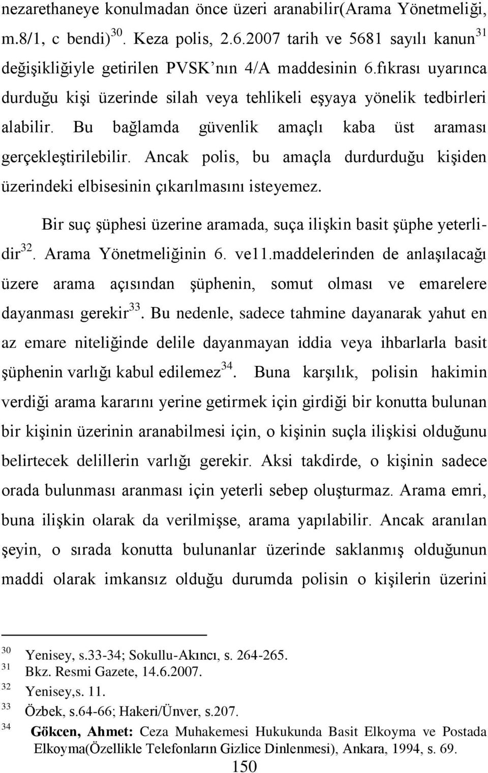 Ancak polis, bu amaçla durdurduğu kişiden üzerindeki elbisesinin çıkarılmasını isteyemez. Bir suç şüphesi üzerine aramada, suça ilişkin basit şüphe yeterlidir 32. Arama Yönetmeliğinin 6. ve11.