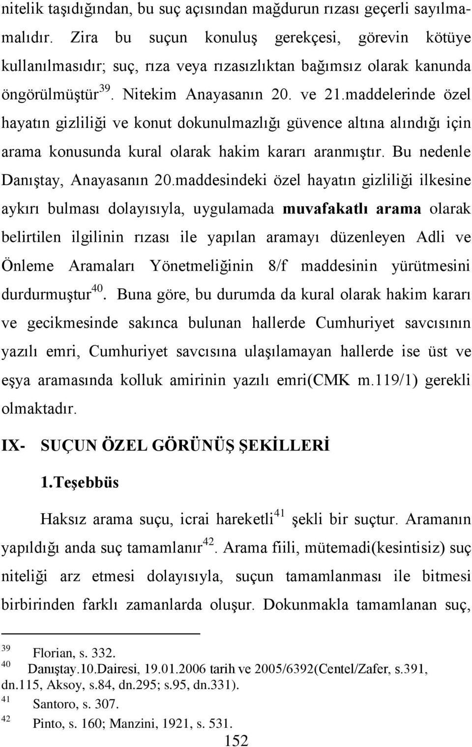 maddelerinde özel hayatın gizliliği ve konut dokunulmazlığı güvence altına alındığı için arama konusunda kural olarak hakim kararı aranmıştır. Bu nedenle Danıştay, Anayasanın 20.