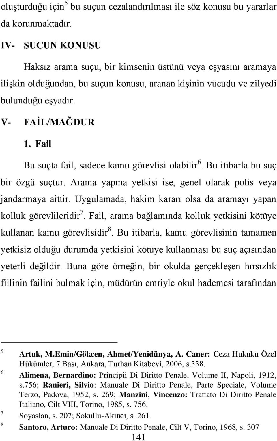 Fail Bu suçta fail, sadece kamu görevlisi olabilir 6. Bu itibarla bu suç bir özgü suçtur. Arama yapma yetkisi ise, genel olarak polis veya jandarmaya aittir.