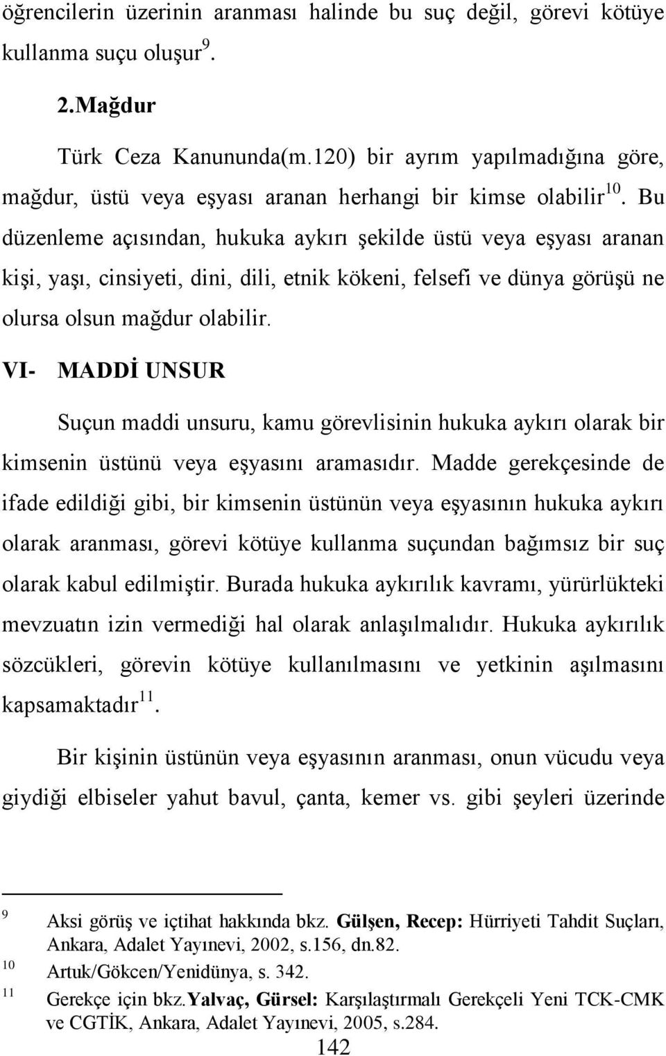 Bu düzenleme açısından, hukuka aykırı şekilde üstü veya eşyası aranan kişi, yaşı, cinsiyeti, dini, dili, etnik kökeni, felsefi ve dünya görüşü ne olursa olsun mağdur olabilir.