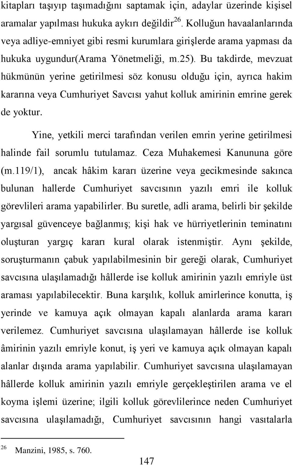 Bu takdirde, mevzuat hükmünün yerine getirilmesi söz konusu olduğu için, ayrıca hakim kararına veya Cumhuriyet Savcısı yahut kolluk amirinin emrine gerek de yoktur.