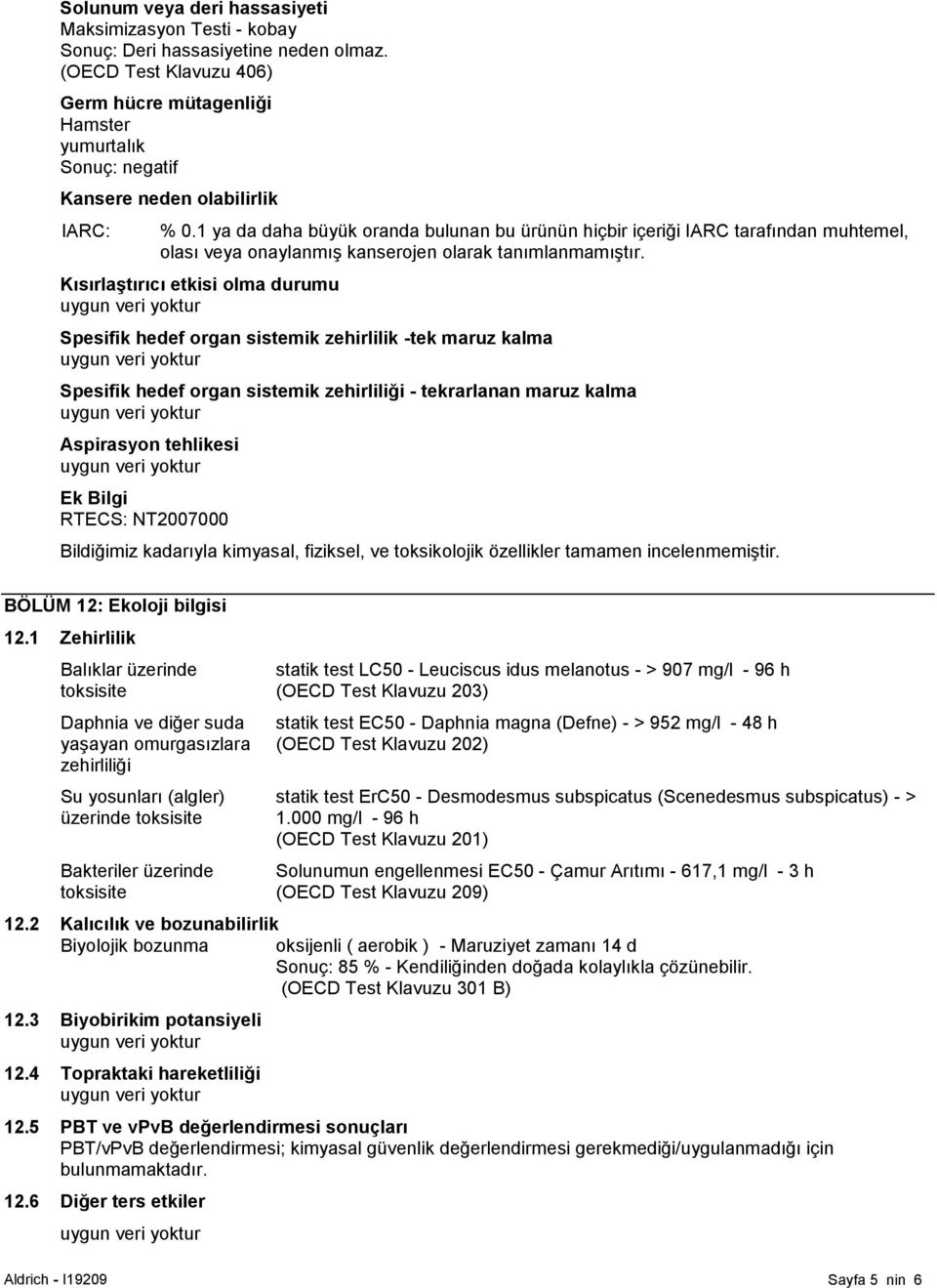 1 ya da daha büyük oranda bulunan bu ürünün hiçbir içeriği IARC tarafından muhtemel, olası veya onaylanmış kanserojen olarak tanımlanmamıştır.