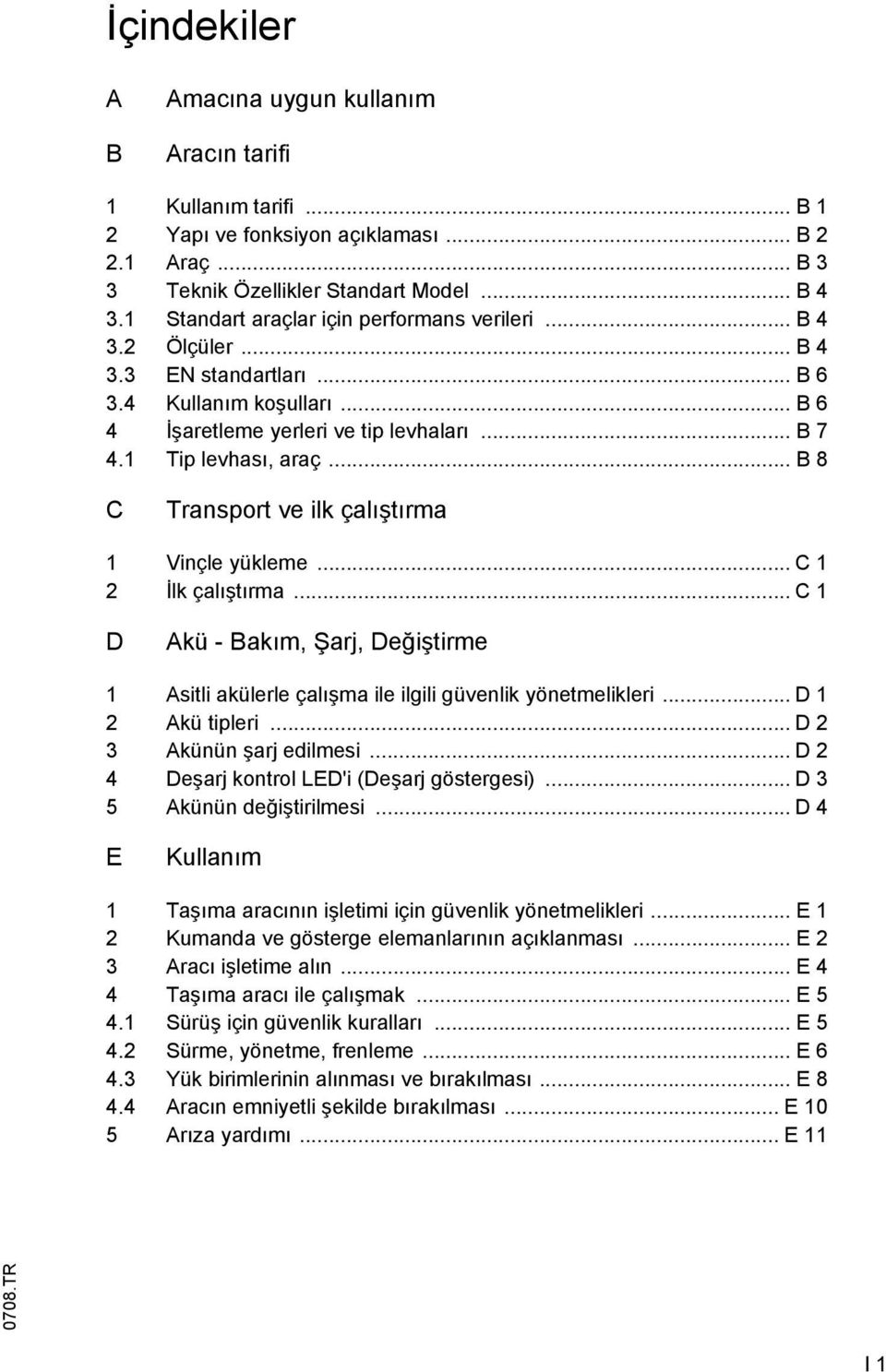 .. B 8 C Transport ve ilk çalıştırma 1 Vinçle yükleme... C 1 2 İlk çalıştırma... C 1 D kü - Bakım, Şarj, Değiştirme 1 sitli akülerle çalışma ile ilgili güvenlik yönetmelikleri... D 1 2 kü tipleri.