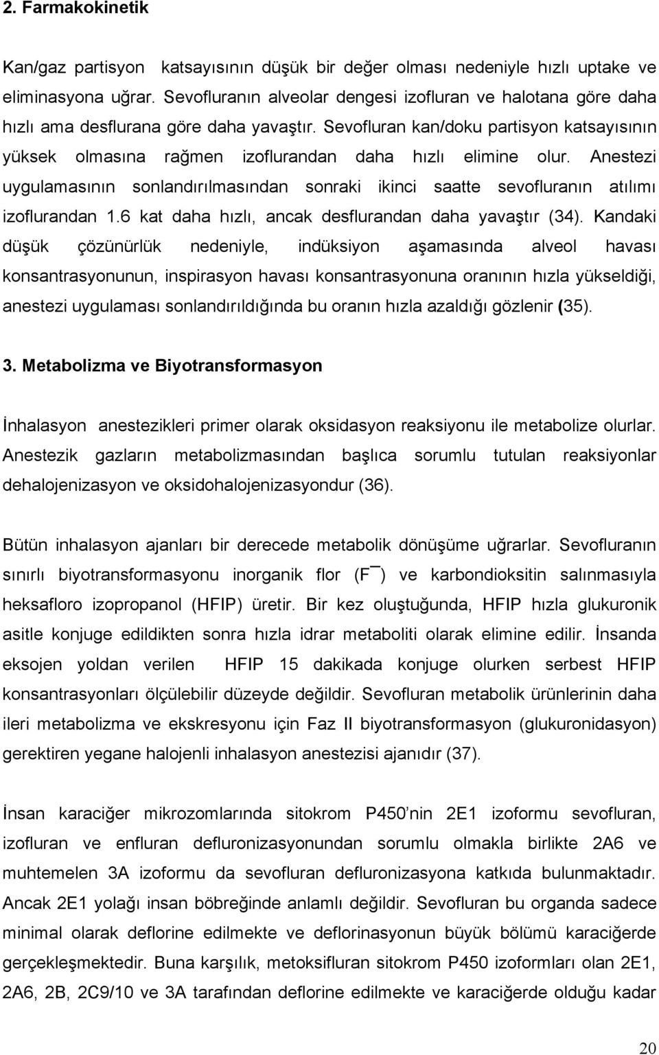 Sevofluran kan/doku partisyon katsayısının yüksek olmasına rağmen izoflurandan daha hızlı elimine olur.