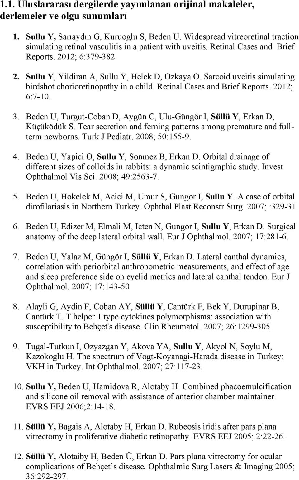 Sarcoid uveitis simulating birdshot chorioretinopathy in a child. Retinal Cases and Brief Reports. 2012; 6:7-10. 3. Beden U, Turgut-Coban D, Aygün C, Ulu-Güngör I, Süllü Y, Erkan D, Küçüködük S.