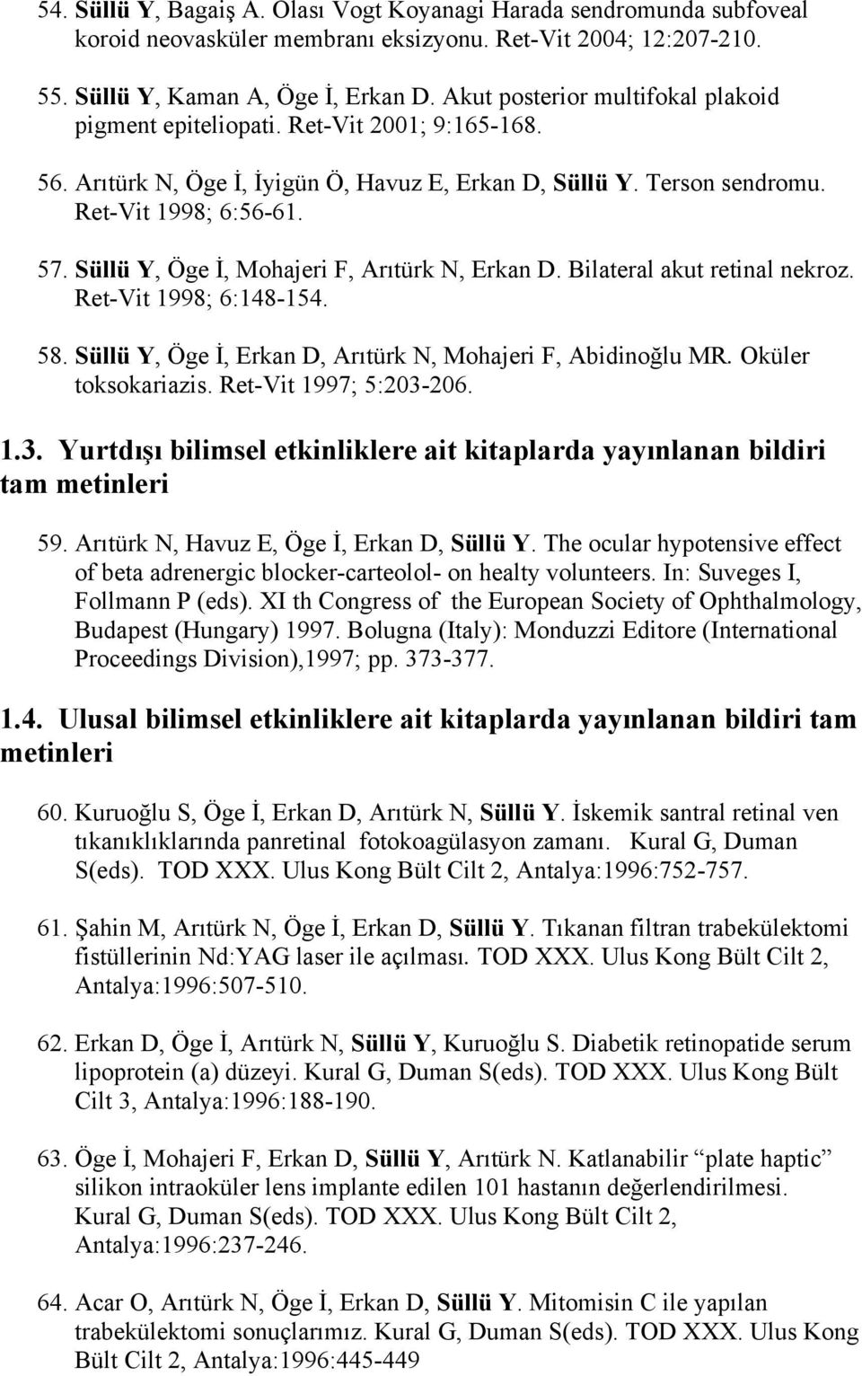 Süllü Y, Öge İ, Mohajeri F, Arıtürk N, Erkan D. Bilateral akut retinal nekroz. Ret-Vit 1998; 6:148-154. 58. Süllü Y, Öge İ, Erkan D, Arıtürk N, Mohajeri F, Abidinoğlu MR. Oküler toksokariazis.