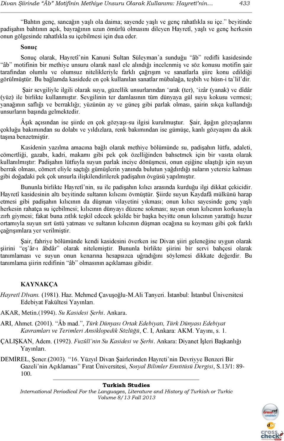 Sonuç Sonuç olarak, Hayretî nin Kanuni Sultan Süleyman a sunduğu âb redifli kasidesinde âb motifinin bir methiye unsuru olarak nasıl ele alındığı incelenmiģ ve söz konusu motifin Ģair tarafından