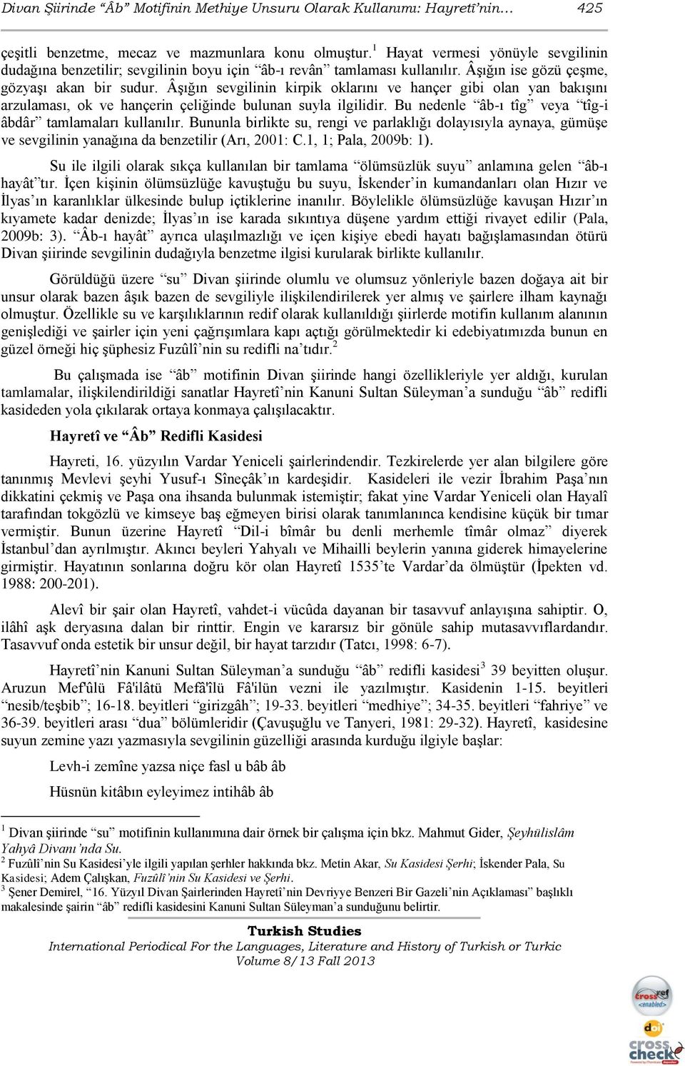 ÂĢığın sevgilinin kirpik oklarını ve hançer gibi olan yan bakıģını arzulaması, ok ve hançerin çeliğinde bulunan suyla ilgilidir. Bu nedenle âb-ı tîg veya tîg-i âbdâr tamlamaları kullanılır.