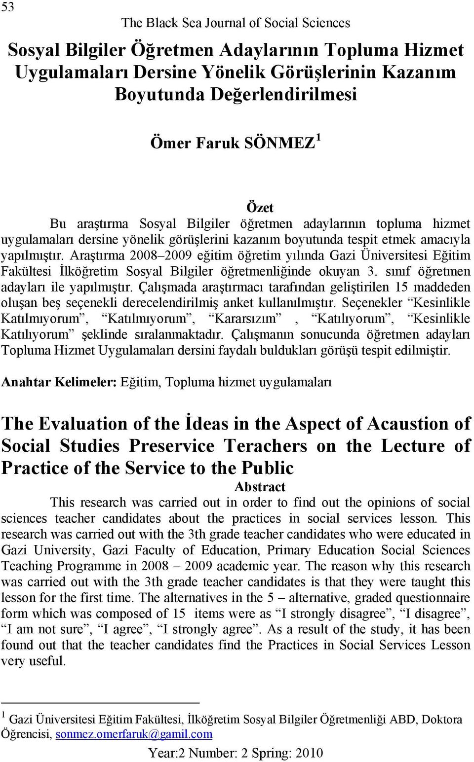 Araştırma 2008 2009 eğitim öğretim yılında Gazi Üniversitesi Eğitim Fakültesi İlköğretim Sosyal Bilgiler öğretmenliğinde okuyan 3. sınıf öğretmen adayları ile yapılmıştır.