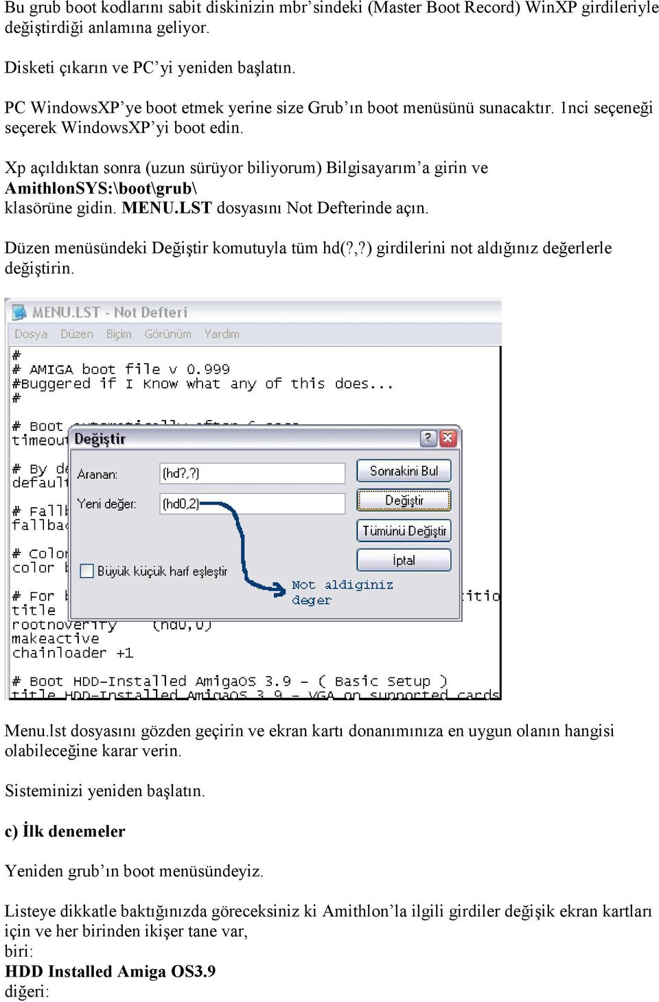 Xp açıldıktan sonra (uzun sürüyor biliyorum) Bilgisayarım a girin ve AmithlonSYS:\boot\grub\ klasörüne gidin. MENU.LST dosyasını Not Defterinde açın. Düzen menüsündeki Değiştir komutuyla tüm hd(?,?