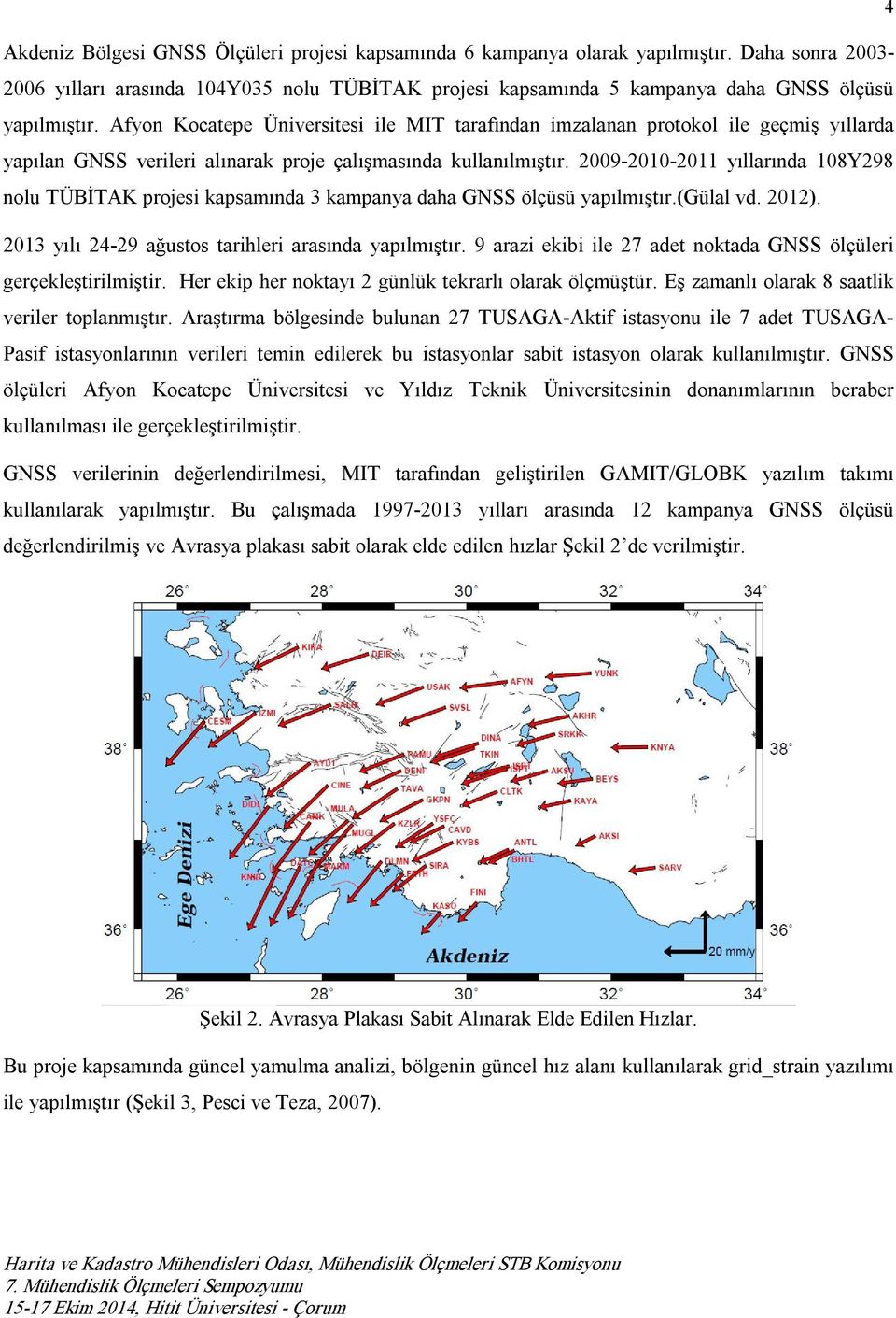 2009 2010 2011 yıllarında 108Y298 nolu TÜBİTAK projesi kapsamında 3 kampanya daha GNSS ölçüsü yapılmıştır.(gülal vd. 2012). 2013 yılı 24 29 ağustos tarihleri arasında yapılmıştır.