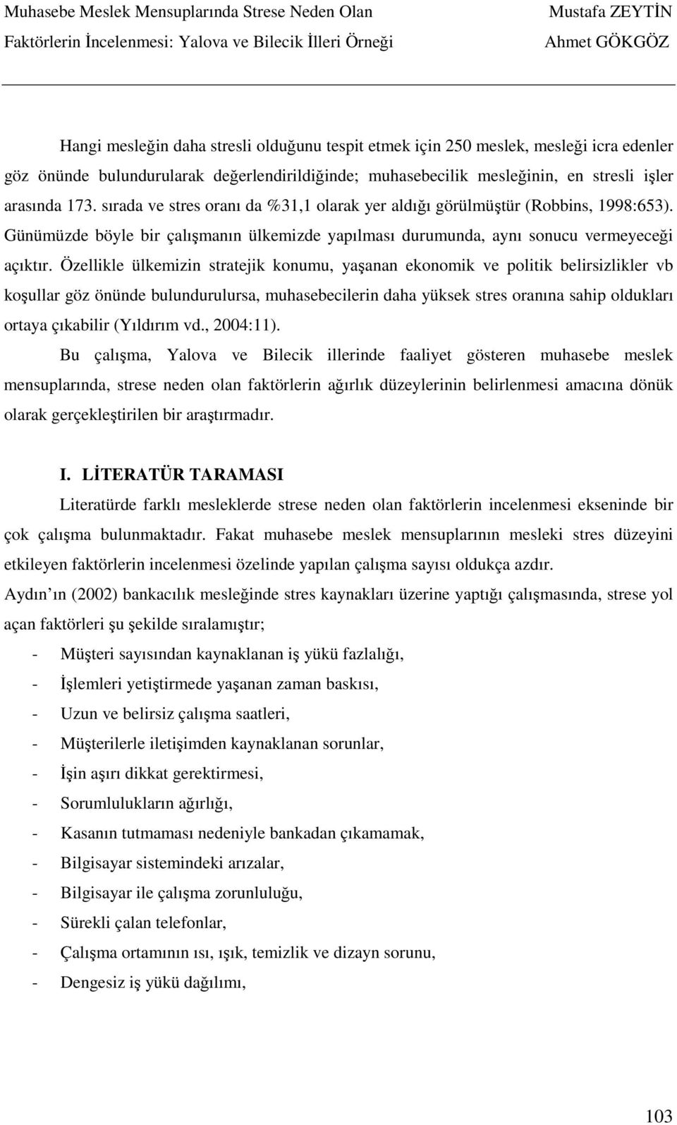 Özellikle ülkemizin stratejik konumu, yaşanan ekonomik ve politik belirsizlikler vb koşullar göz önünde bulundurulursa, muhasebecilerin daha yüksek stres oranına sahip oldukları ortaya çıkabilir