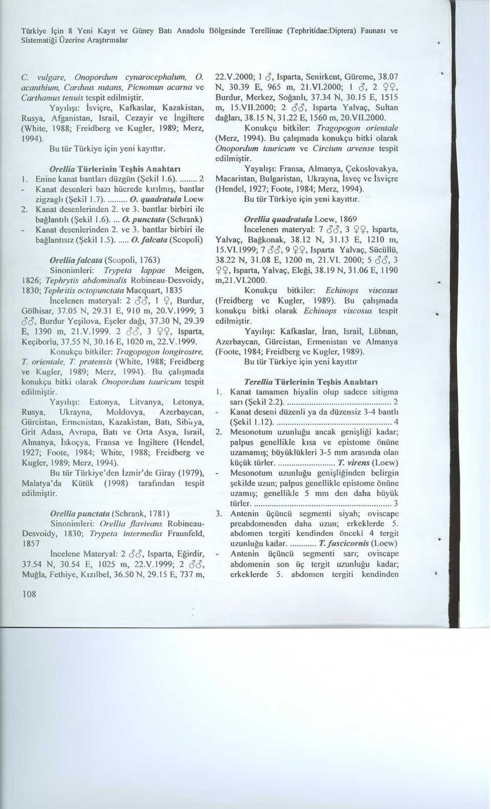 1989; Merz, 1994). Oreilia Türlerinin Teşhis Anahtarı 1. Enine kanat bantları düzgün (Şekil 1.6)... 2 Kanat desenleri bazı hücrede kırılmış, bantlar zigzaglı (Şekil 1.7)...O. quadratula Loew 2.