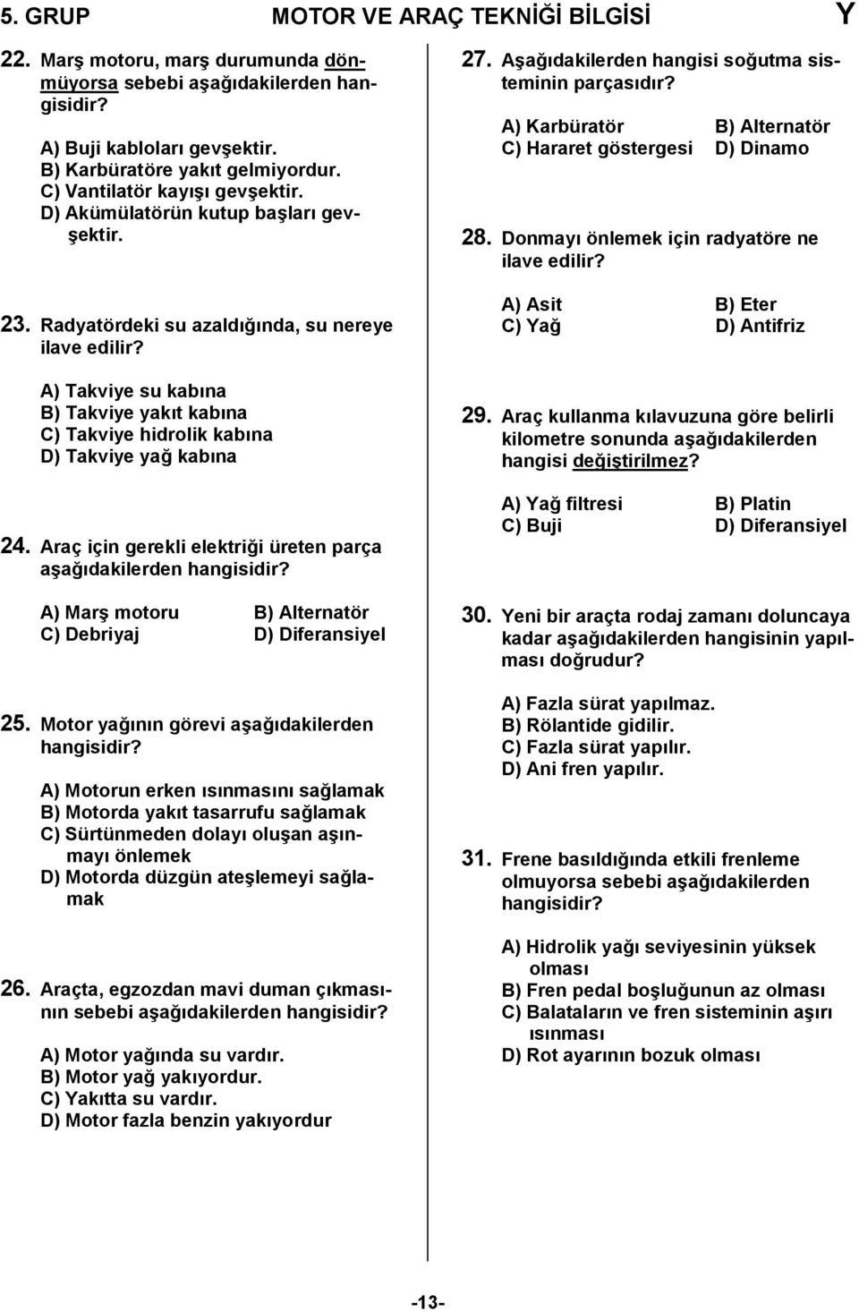 A) Takviye su kabna B) Takviye yakt kabna C) Takviye hidrolik kabna D) Takviye ya, kabna 24. Araç için gerekli elektri,i üreten parça a/a,dakilerden hangisidir?