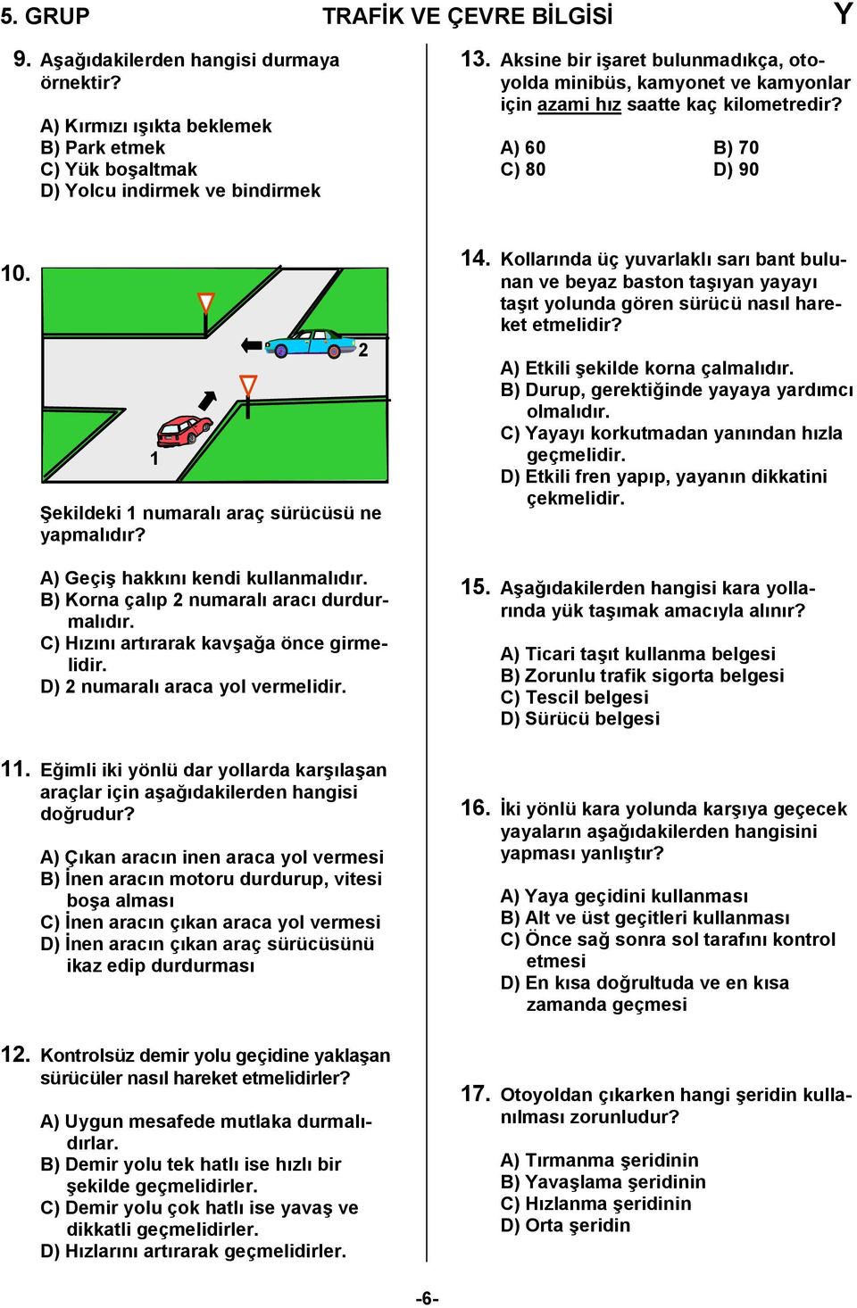 A) Geçi/ hakkn kendi kullanmaldr. B) Korna çalp 2 numaral arac durdurmaldr. C) Hzn artrarak kav/a,a önce girmelidir. D) 2 numaral araca yol vermelidir. 11.