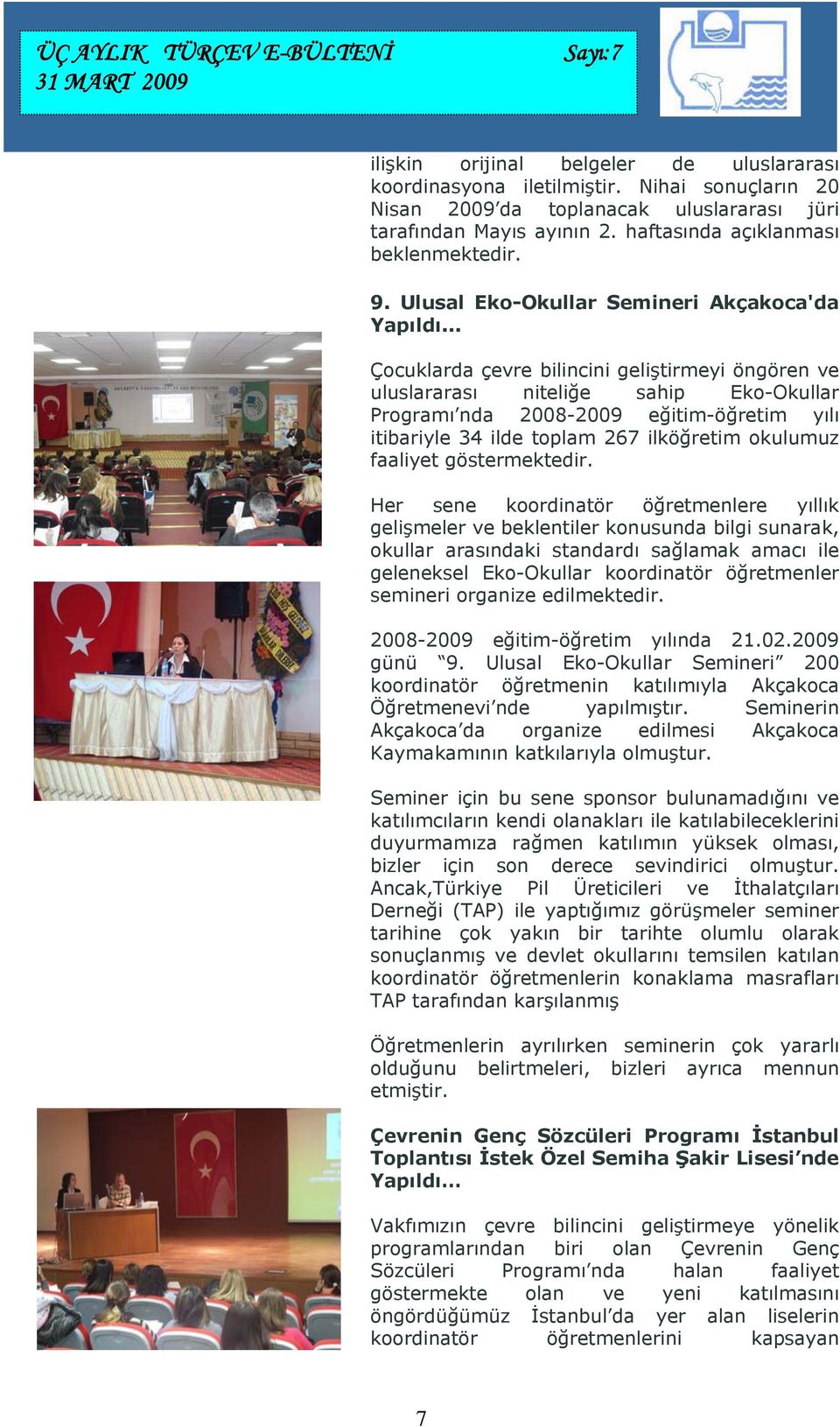 .. Çocuklarda çevre bilincini geliştirmeyi öngören ve uluslararası niteliğe sahip Eko-Okullar Programı nda 2008-2009 eğitim-öğretim yılı itibariyle 34 ilde toplam 267 ilköğretim okulumuz faaliyet