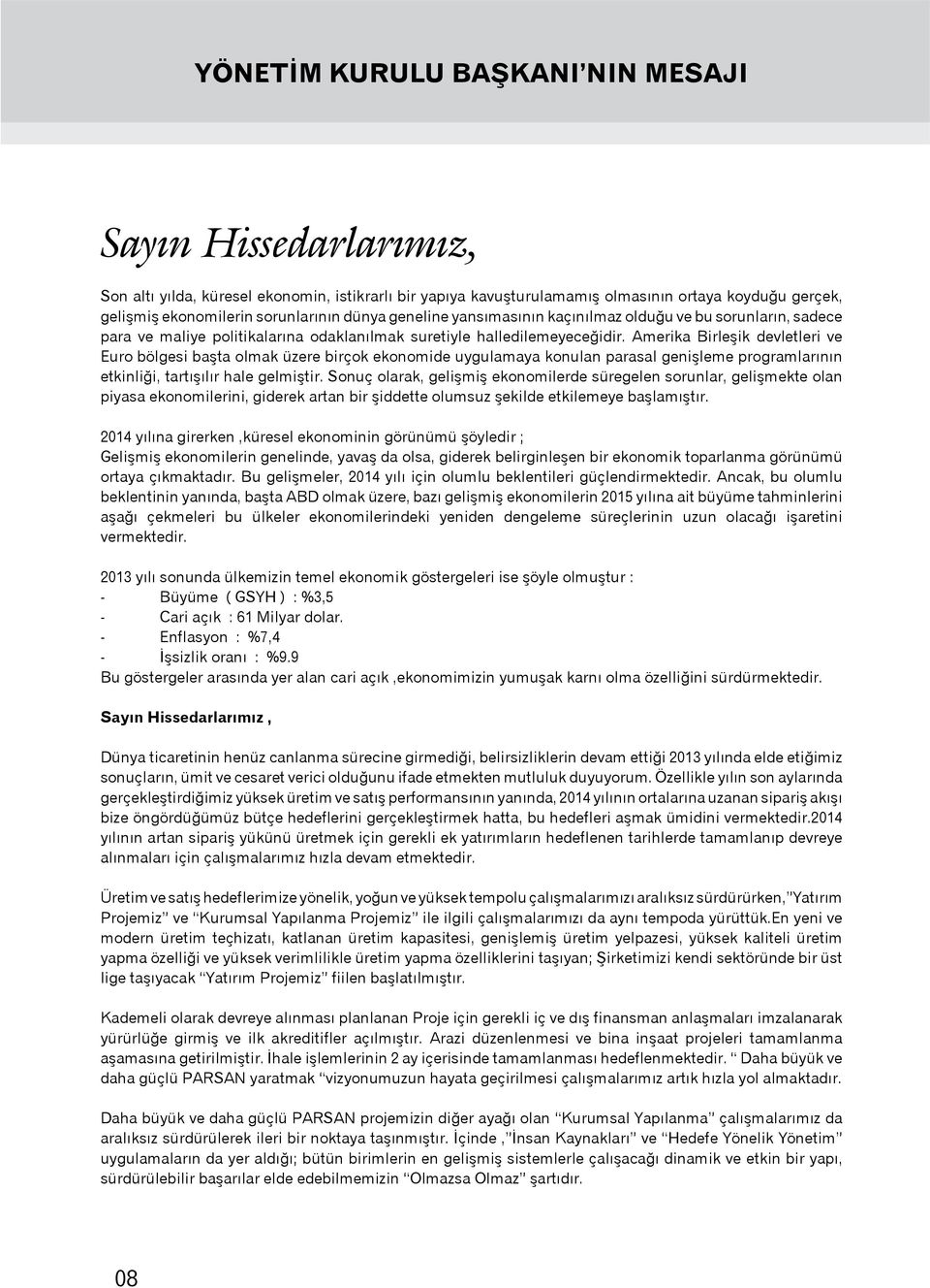 Amerika Birleşik devletleri ve Euro bölgesi başta olmak üzere birçok ekonomide uygulamaya konulan parasal genişleme programlarının etkinliği, tartışılır hale gelmiştir.