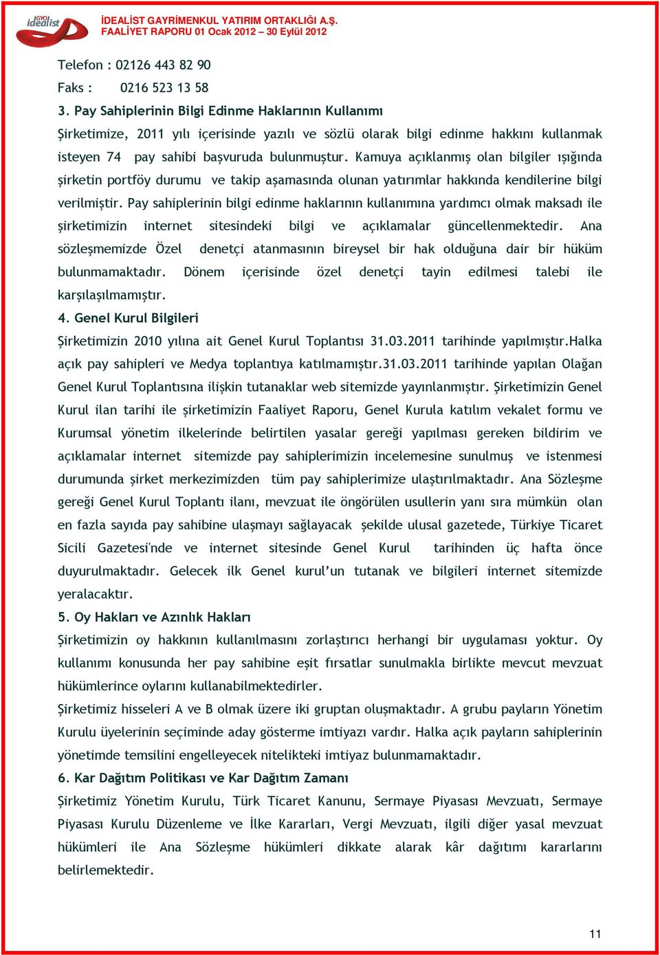 Kamuya açıklanmış olan bilgiler ışığında şirketin portföy durumu ve takip aşamasında olunan yatırımlar hakkında kendilerine bilgi verilmiştir.