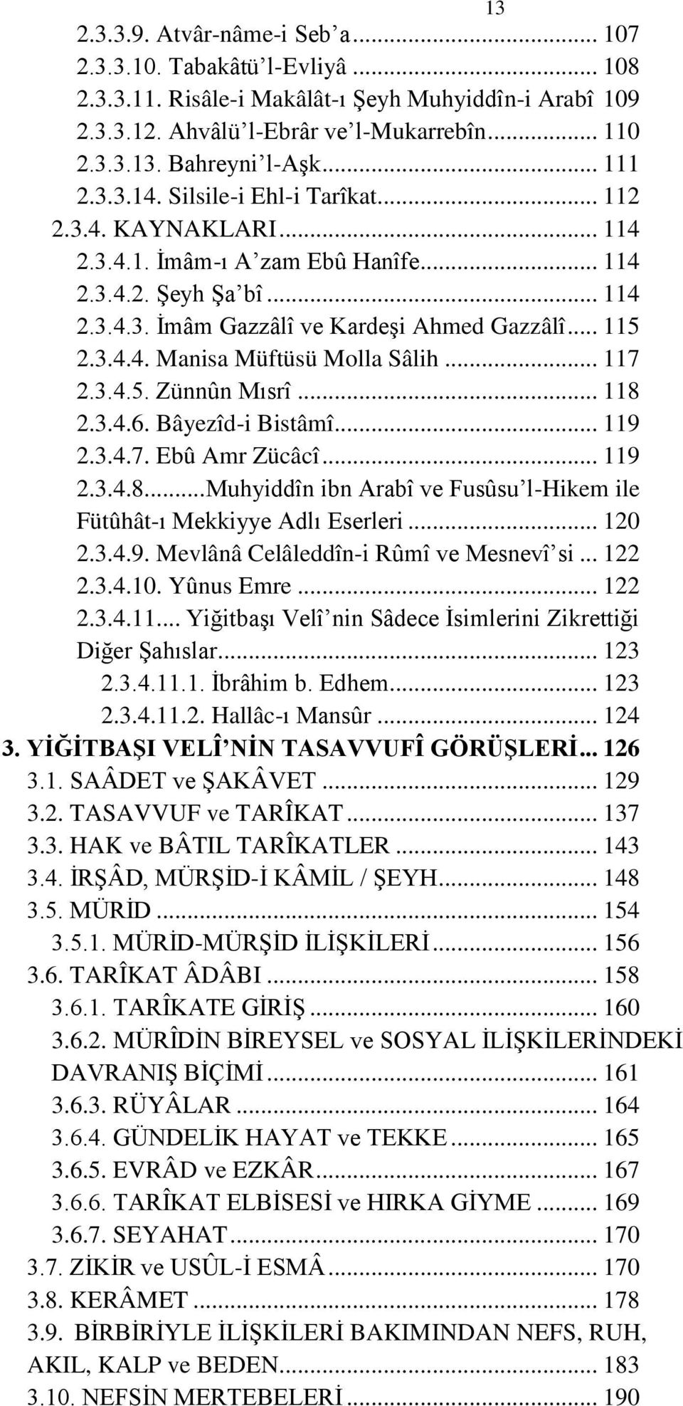 .. 117 2.3.4.5. Zünnûn Mısrî... 118 2.3.4.6. Bâyezîd-i Bistâmî... 119 2.3.4.7. Ebû Amr Zücâcî... 119 2.3.4.8... Muhyiddîn ibn Arabî ve Fusûsu l-hikem ile Fütûhât-ı Mekkiyye Adlı Eserleri... 120 2.3.4.9. Mevlânâ Celâleddîn-i Rûmî ve Mesnevî si.