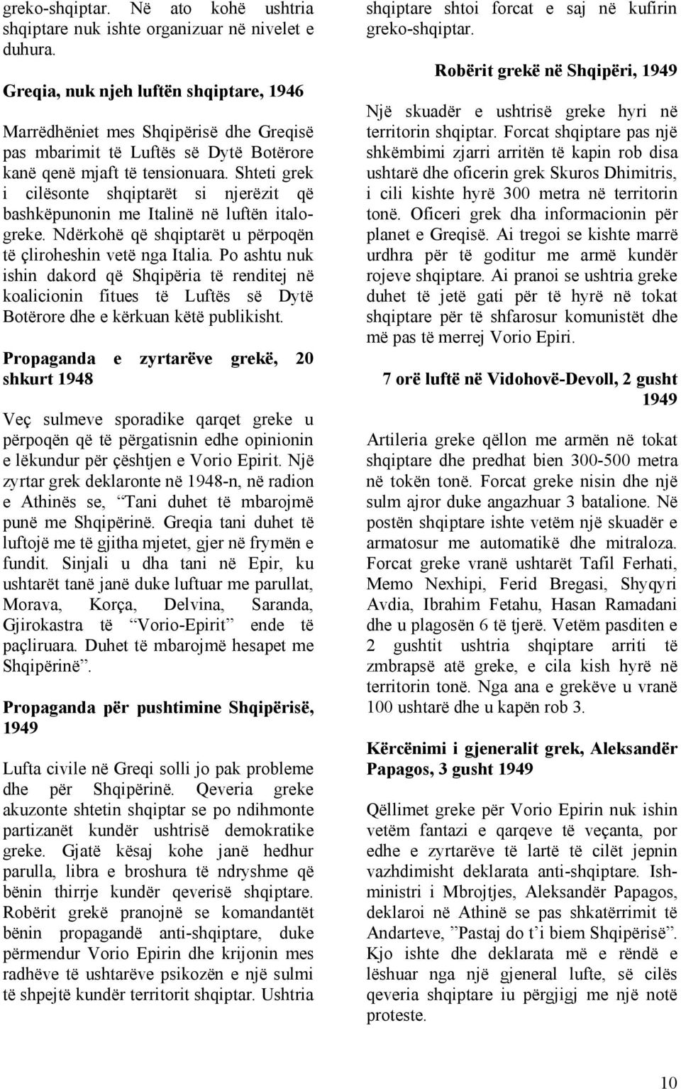 Shteti grek i cilësonte shqiptarët si njerëzit që bashkëpunonin me Italinë në luftën italogreke. Ndërkohë që shqiptarët u përpoqën të çliroheshin vetë nga Italia.