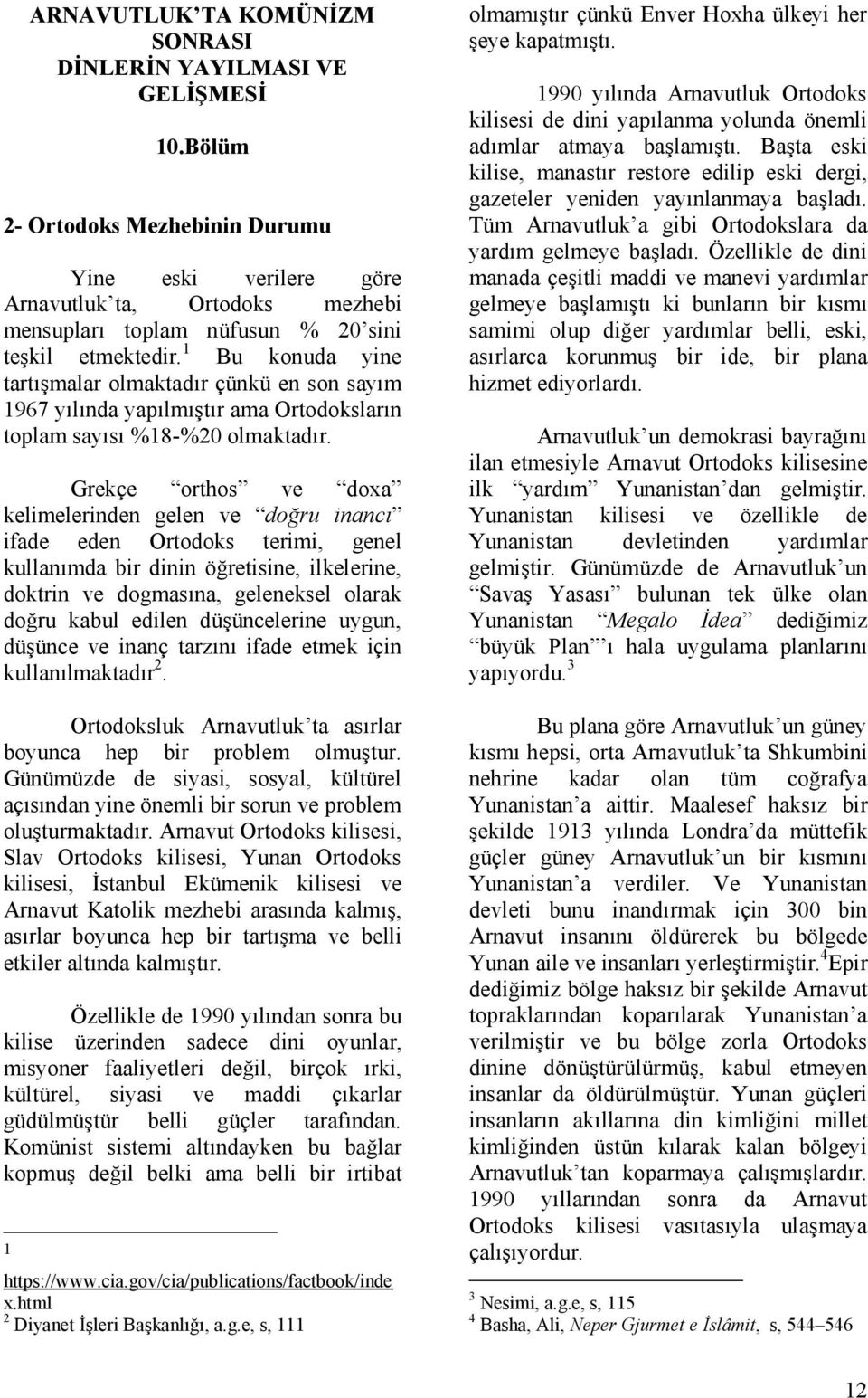 1 Bu konuda yine tartışmalar olmaktadır çünkü en son sayım 1967 yılında yapılmıştır ama Ortodoksların toplam sayısı %18-%20 olmaktadır.