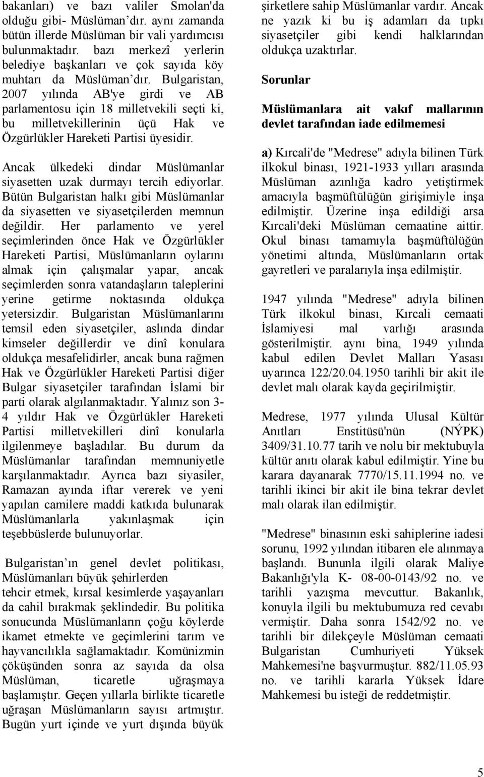 Bulgaristan, 2007 yılında AB'ye girdi ve AB parlamentosu için 18 milletvekili seçti ki, bu milletvekillerinin üçü Hak ve Özgürlükler Hareketi Partisi üyesidir.