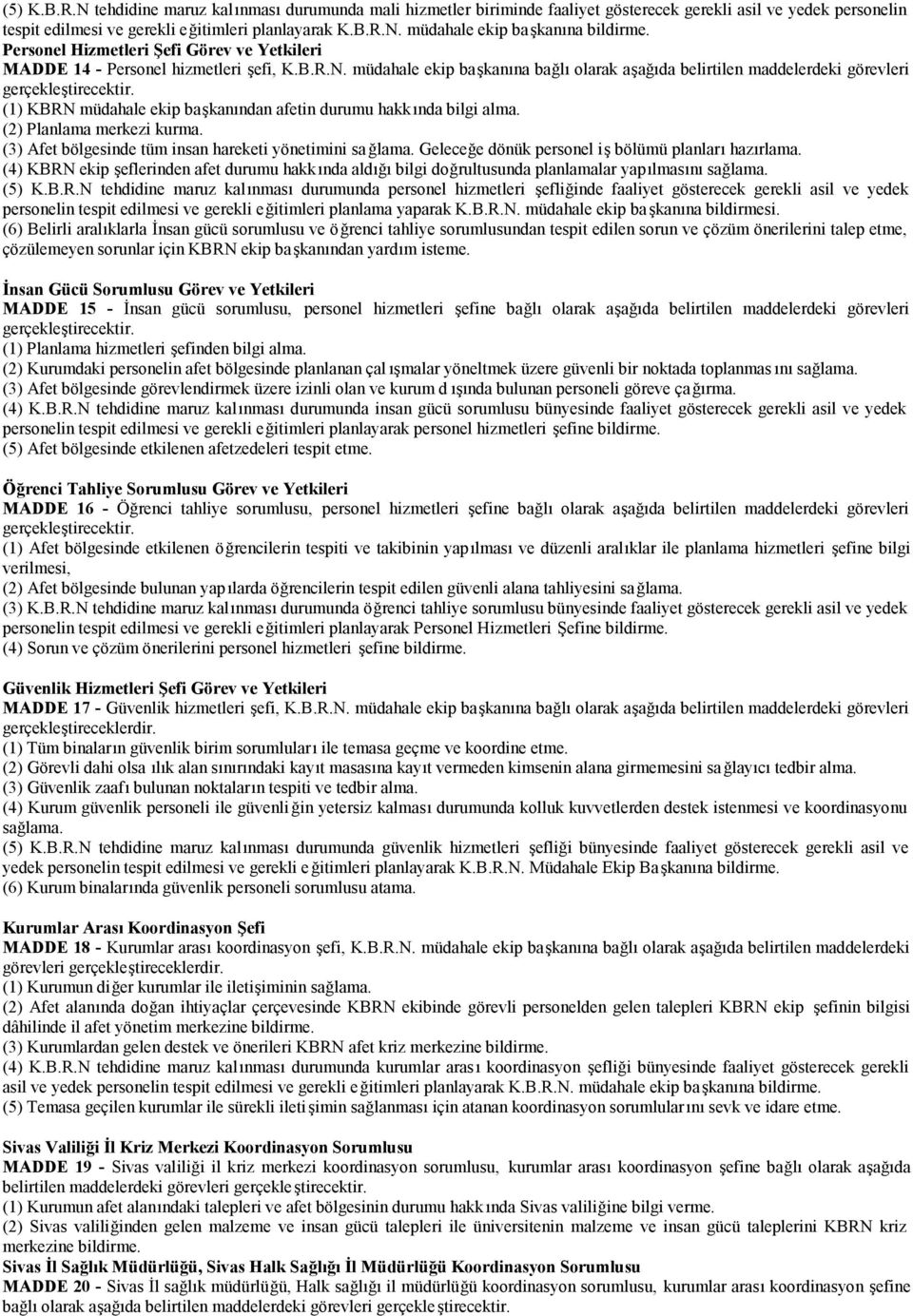 müdahale ekip başkanına bağlı olarak aşağıda belirtilen maddelerdeki görevleri (1) KBRN müdahale ekip başkanından afetin durumu hakkında bilgi alma. (2) Planlama merkezi kurma.