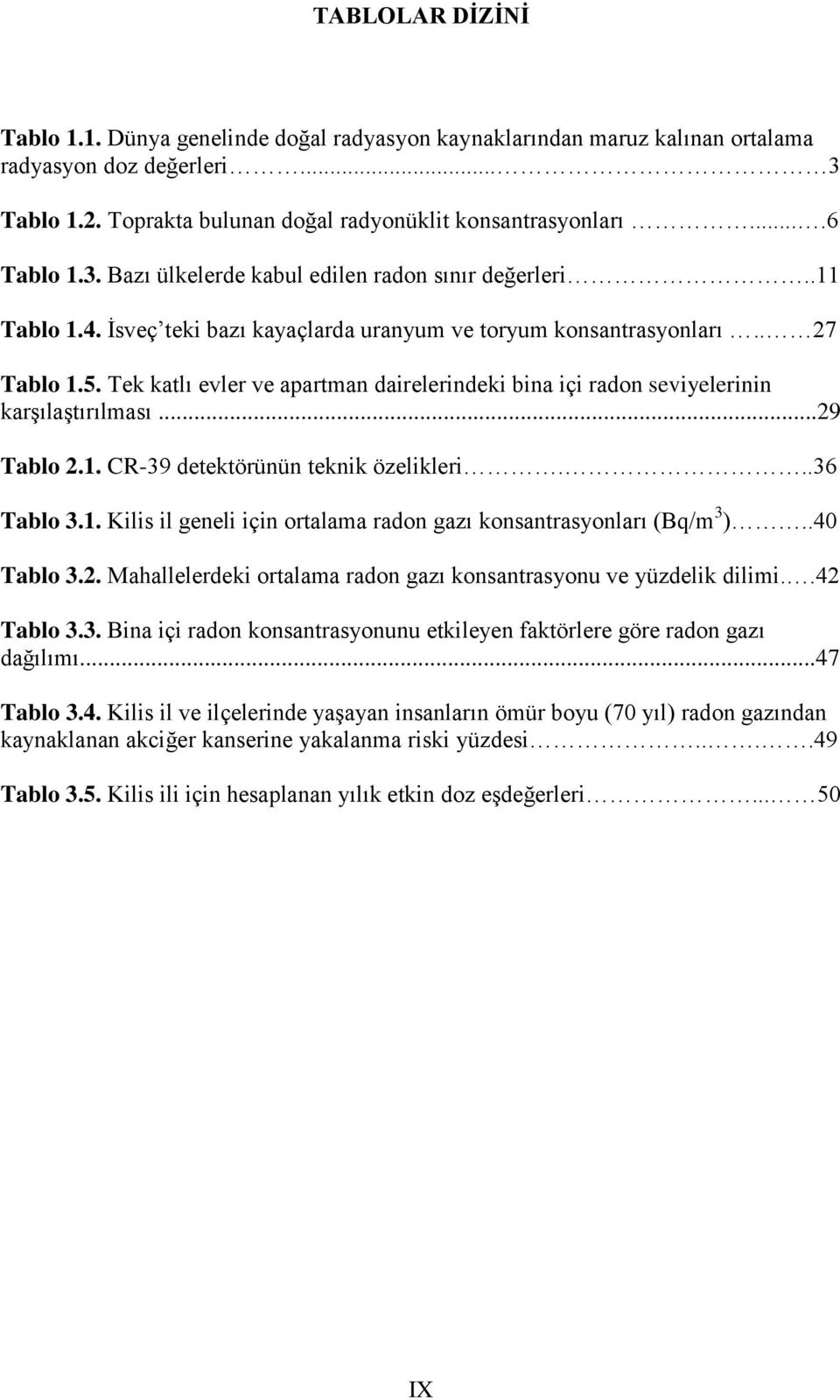 Tek katlı evler ve apartman dairelerindeki bina içi radon seviyelerinin karģılaģtırılması...29 Tablo 2.1. CR-39 detektörünün teknik özelikleri...36 Tablo 3.1. Kilis il geneli için ortalama radon gazı konsantrasyonları (Bq/m 3 ).