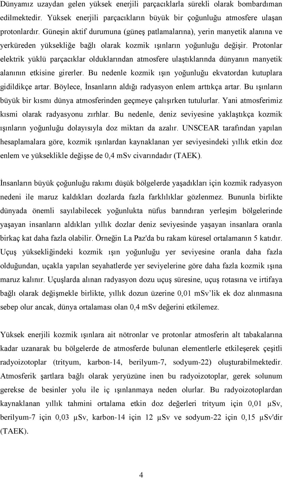 Protonlar elektrik yüklü parçacıklar olduklarından atmosfere ulaģtıklarında dünyanın manyetik alanının etkisine girerler. Bu nedenle kozmik ıģın yoğunluğu ekvatordan kutuplara gidildikçe artar.