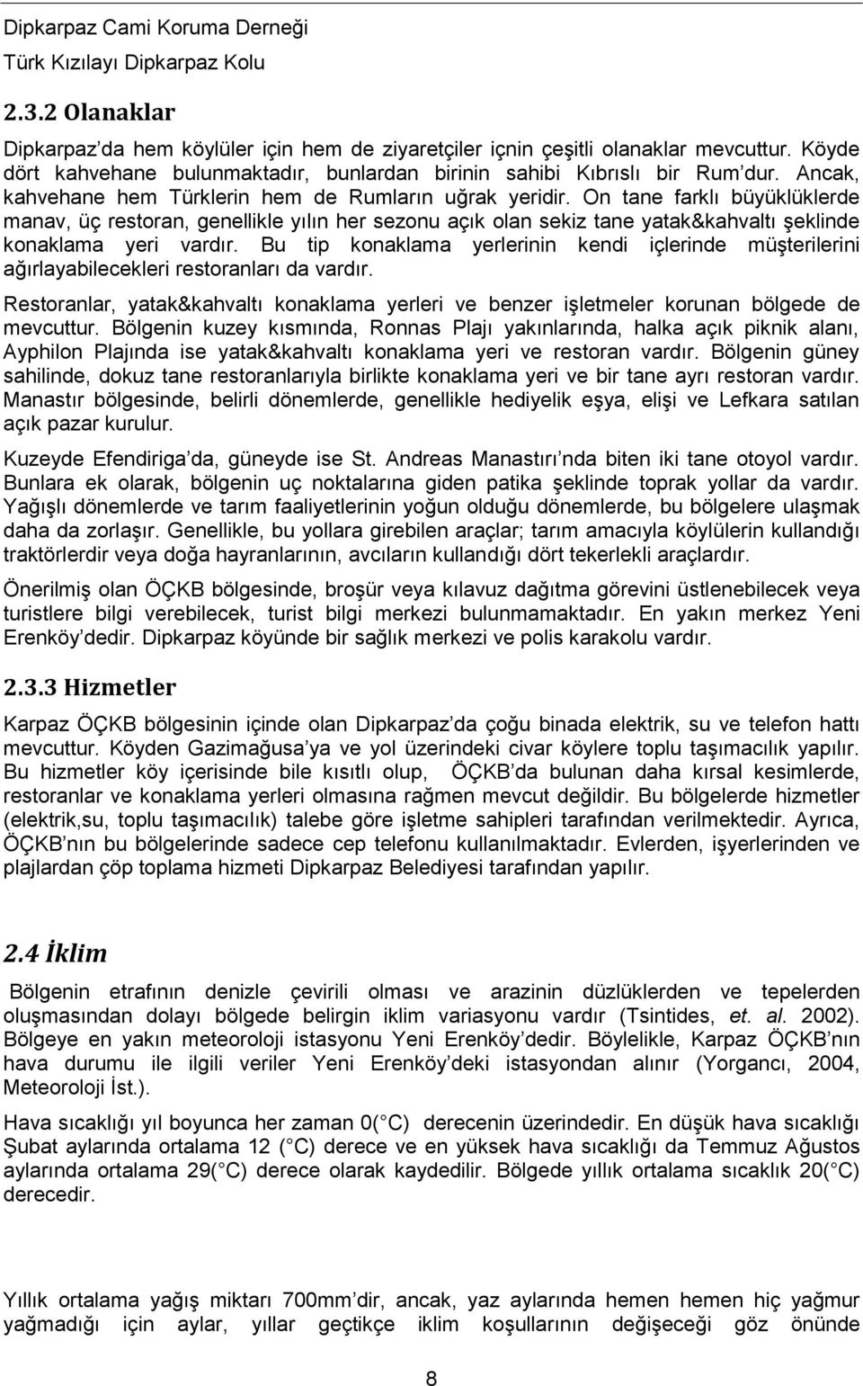 On tane farklı büyüklüklerde manav, üç restoran, genellikle yılın her sezonu açık olan sekiz tane yatak&kahvaltı şeklinde konaklama yeri vardır.