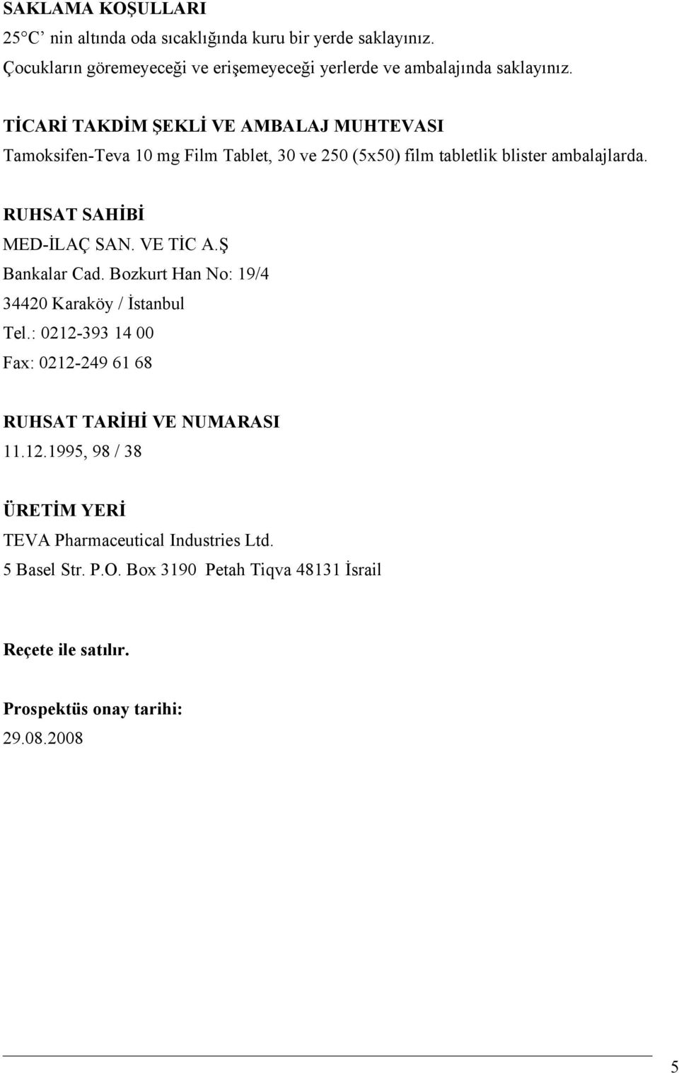 VE TİC A.Ş Bankalar Cad. Bozkurt Han No: 19/4 34420 Karaköy / İstanbul Tel.: 0212-393 14 00 Fax: 0212-249 61 68 RUHSAT TARİHİ VE NUMARASI 11.12.1995, 98 / 38 ÜRETİM YERİ TEVA Pharmaceutical Industries Ltd.