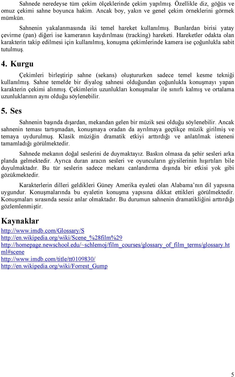 Hareketler odakta olan karakterin takip edilmesi için kullanılmış, konuşma çekimlerinde kamera ise çoğunlukla sabit tutulmuş. 4.