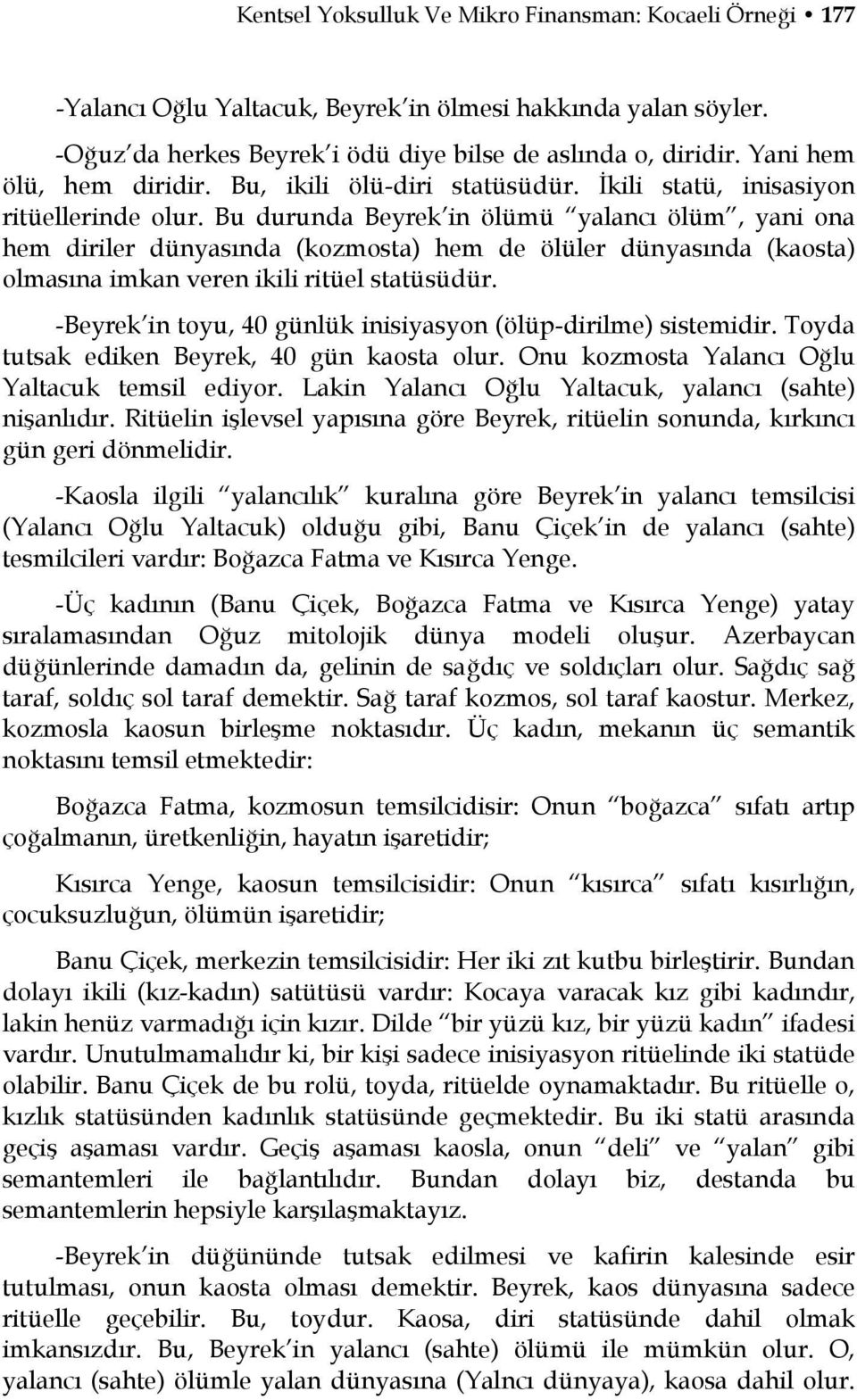 Bu durunda Beyrek in ölümü yalancı ölüm, yani ona hem diriler dünyasında (kozmosta) hem de ölüler dünyasında (kaosta) olmasına imkan veren ikili ritüel statüsüdür.