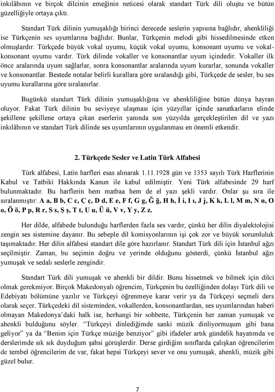 Türkçede büyük vokal uyumu, küçük vokal uyumu, konsonant uyumu ve vokalkonsonant uyumu vardır. Türk dilinde vokaller ve konsonantlar uyum içindedir.