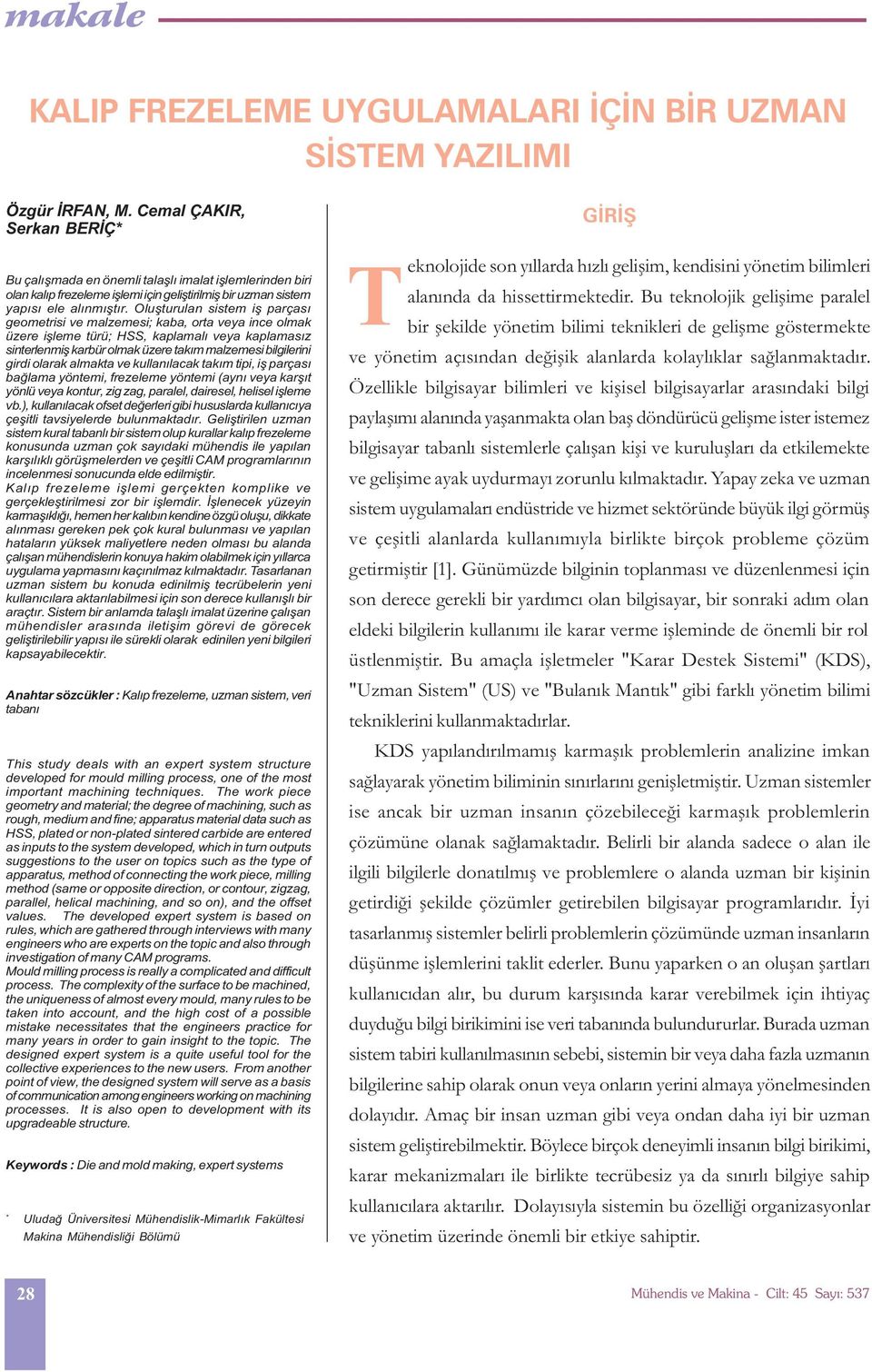 Oluþturulan sistem iþ parçasý geometrisi ve malzemesi; kaba, orta veya ince olmak üzere iþleme türü; HSS, kaplamalý veya kaplamasýz sinterlenmiþ karbür olmak üzere takým malzemesi bilgilerini girdi