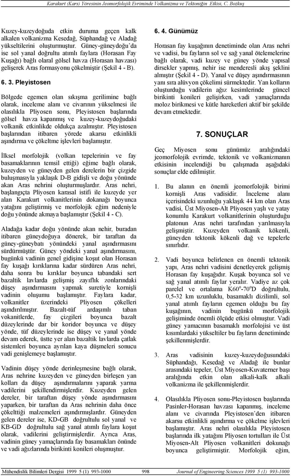 Pleyistosen Bölgede egemen olan sıkışma gerilimine bağlı olarak, inceleme alanı ve civarının yükselmesi ile olasılıkla Pliyosen sonu, Pleyistosen başlarında gölsel havza kapanmış ve