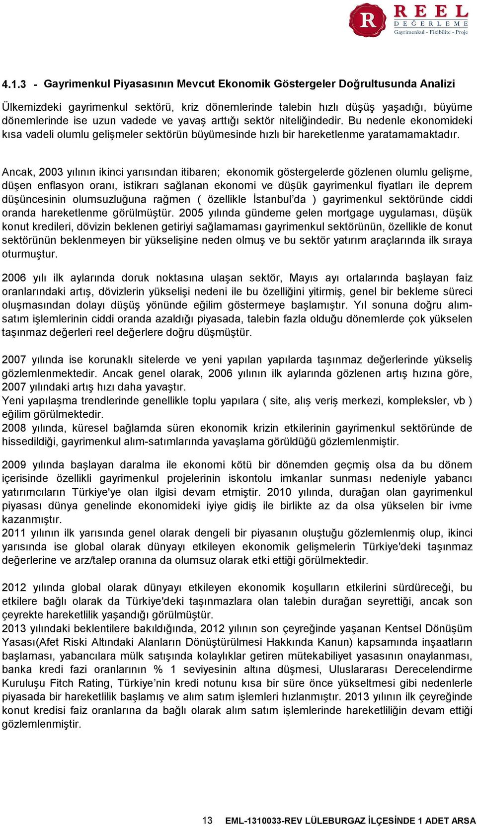 Ancak, 2003 yılının ikinci yarısından itibaren; ekonomik göstergelerde gözlenen olumlu gelişme, düşen enflasyon oranı, istikrarı sağlanan ekonomi ve düşük gayrimenkul fiyatları ile deprem