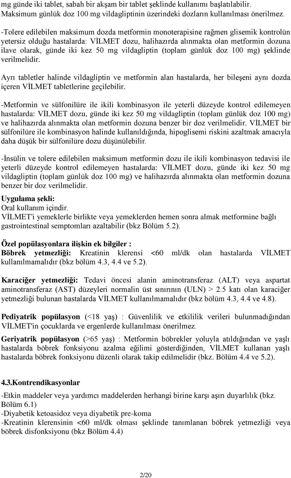 50 mg vildagliptin (toplam günlük doz 100 mg) şeklinde verilmelidir. Ayrı tabletler halinde vildagliptin ve metformin alan hastalarda, her bileşeni aynı dozda içeren VİLMET tabletlerine geçilebilir.