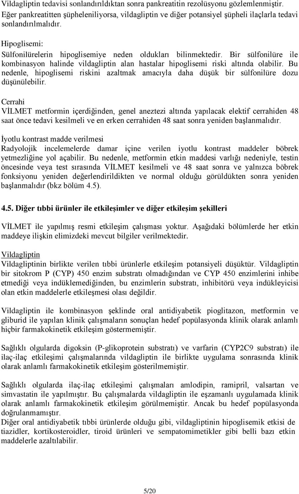 Bir sülfonilüre ile kombinasyon halinde vildagliptin alan hastalar hipoglisemi riski altında olabilir. Bu nedenle, hipoglisemi riskini azaltmak amacıyla daha düşük bir sülfonilüre dozu düşünülebilir.